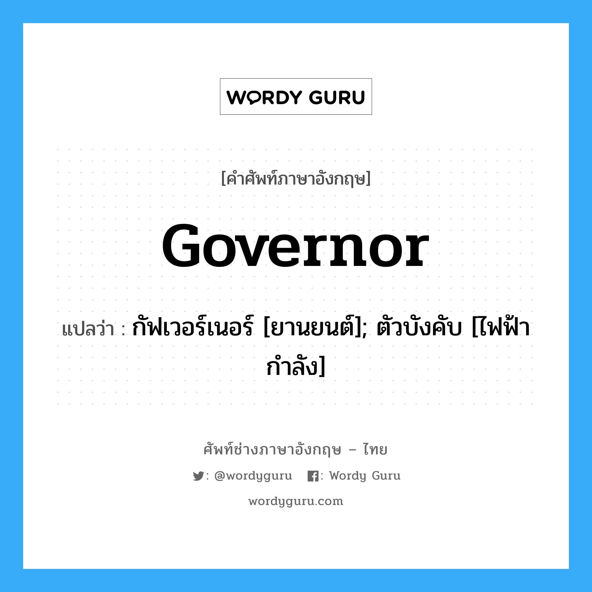 governor แปลว่า?, คำศัพท์ช่างภาษาอังกฤษ - ไทย governor คำศัพท์ภาษาอังกฤษ governor แปลว่า กัฟเวอร์เนอร์ [ยานยนต์]; ตัวบังคับ [ไฟฟ้ากำลัง]