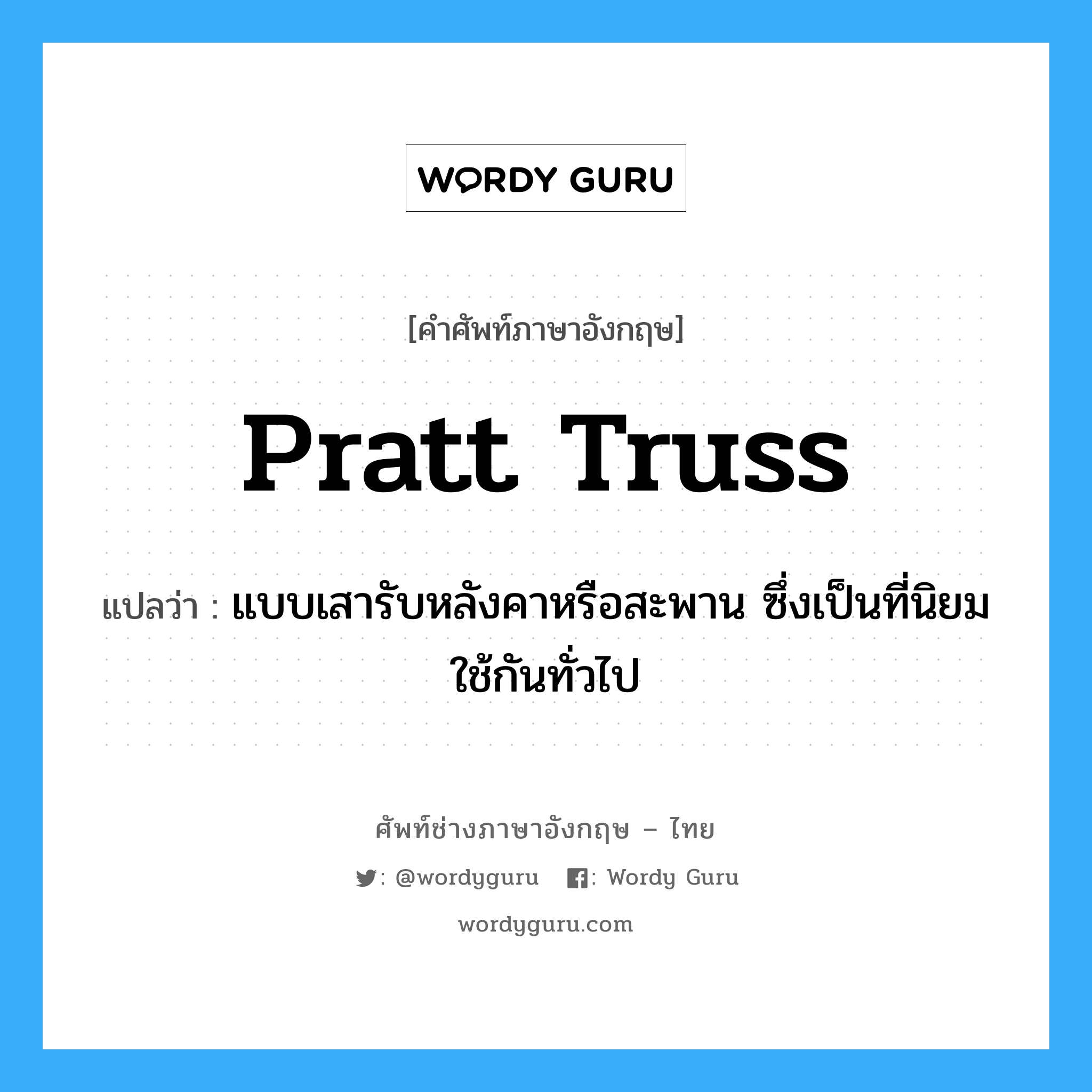 pratt truss แปลว่า?, คำศัพท์ช่างภาษาอังกฤษ - ไทย pratt truss คำศัพท์ภาษาอังกฤษ pratt truss แปลว่า แบบเสารับหลังคาหรือสะพาน ซึ่งเป็นที่นิยมใช้กันทั่วไป