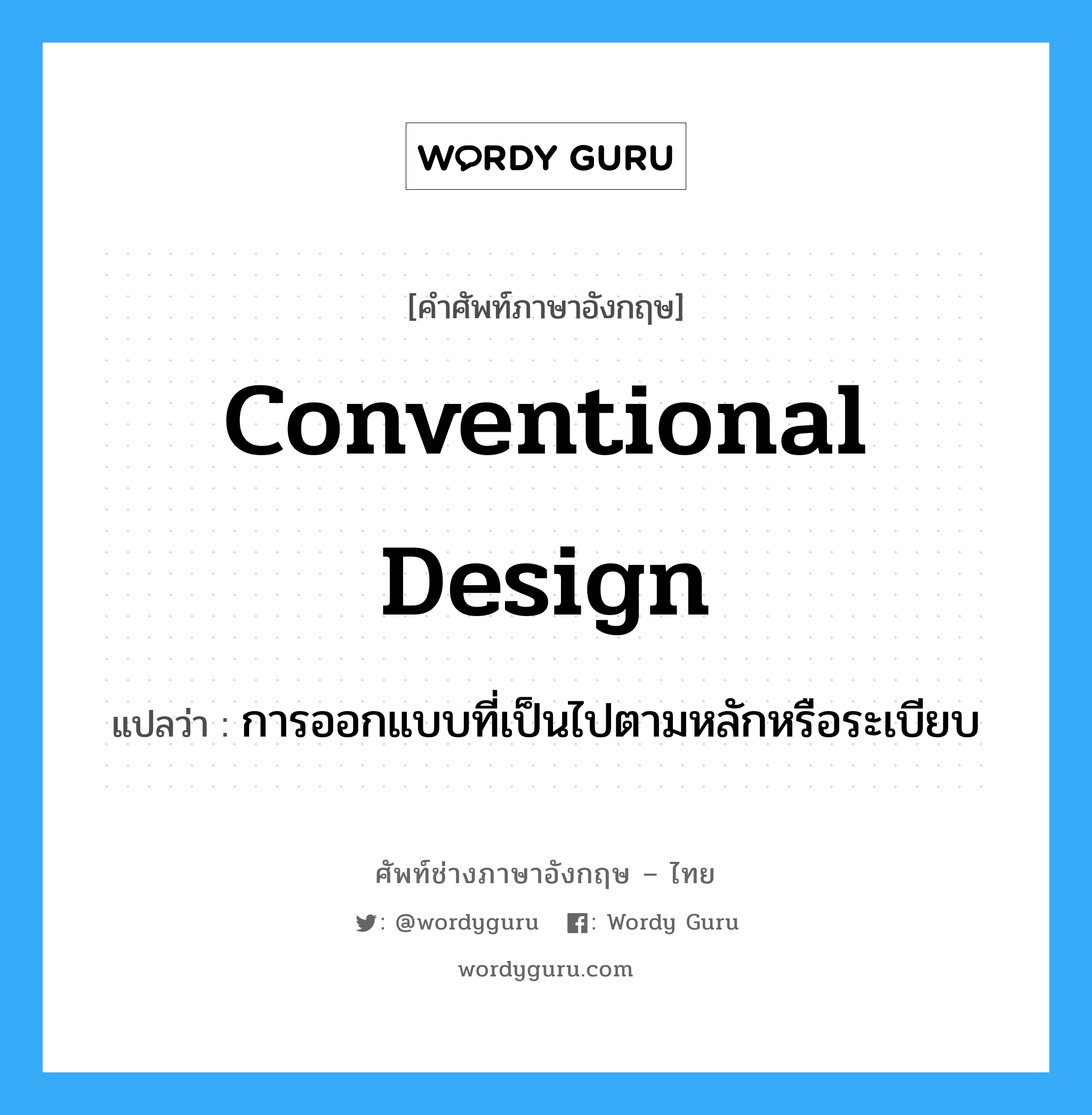 conventional design แปลว่า?, คำศัพท์ช่างภาษาอังกฤษ - ไทย conventional design คำศัพท์ภาษาอังกฤษ conventional design แปลว่า การออกแบบที่เป็นไปตามหลักหรือระเบียบ