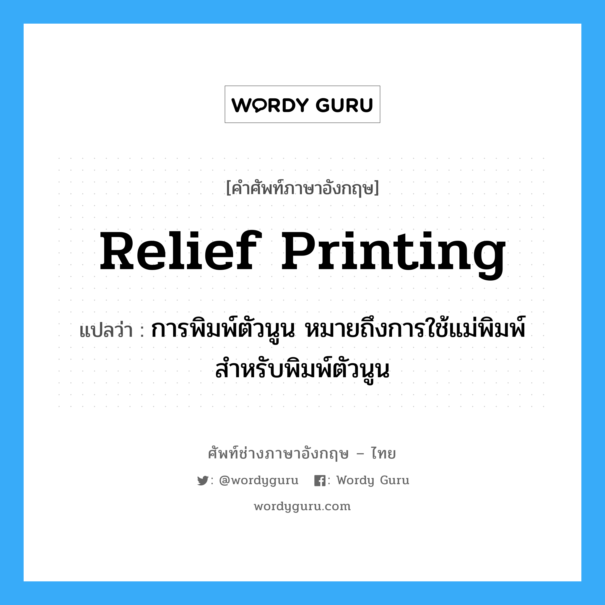 relief printing แปลว่า?, คำศัพท์ช่างภาษาอังกฤษ - ไทย relief printing คำศัพท์ภาษาอังกฤษ relief printing แปลว่า การพิมพ์ตัวนูน หมายถึงการใช้แม่พิมพ์สำหรับพิมพ์ตัวนูน