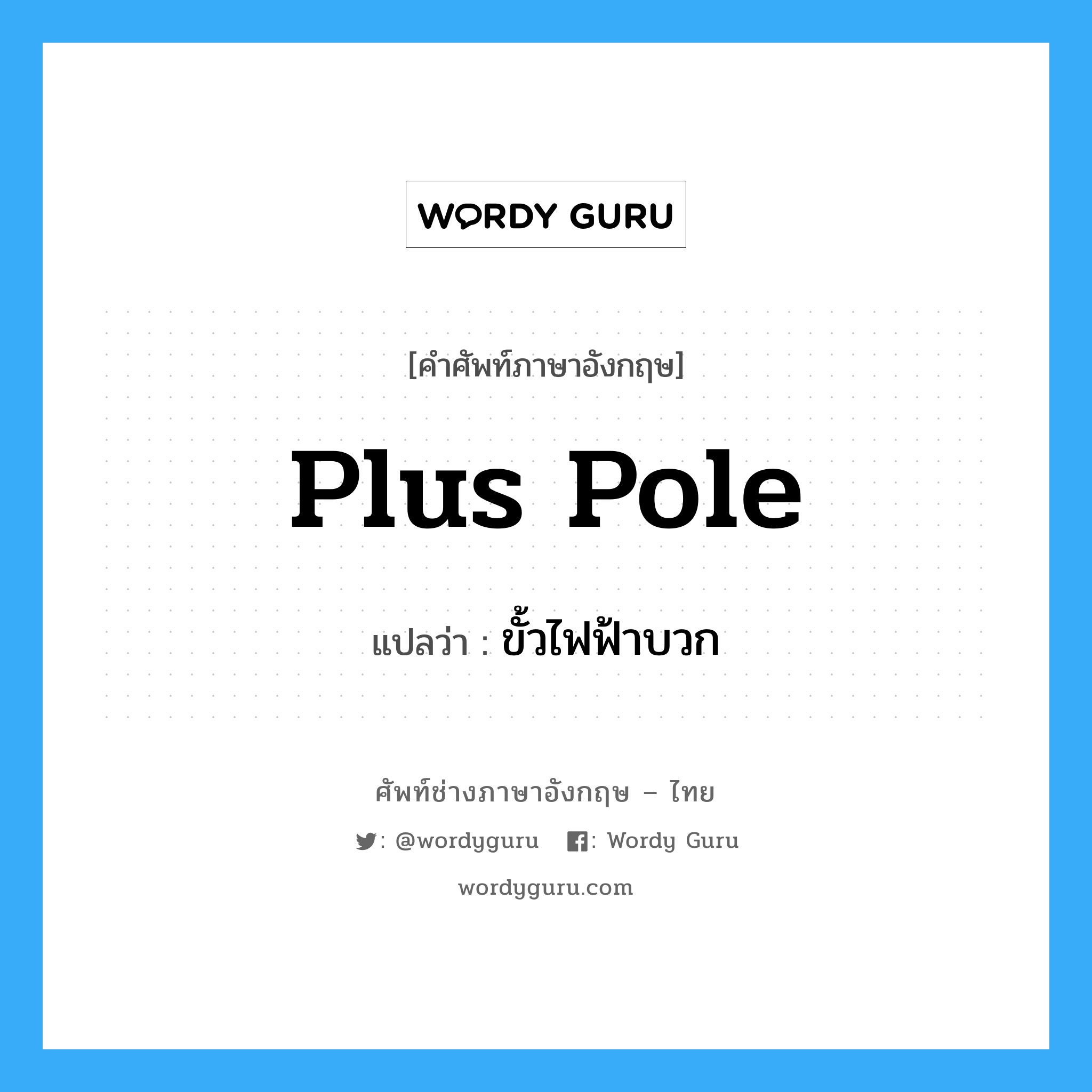 plus pole แปลว่า?, คำศัพท์ช่างภาษาอังกฤษ - ไทย plus pole คำศัพท์ภาษาอังกฤษ plus pole แปลว่า ขั้วไฟฟ้าบวก