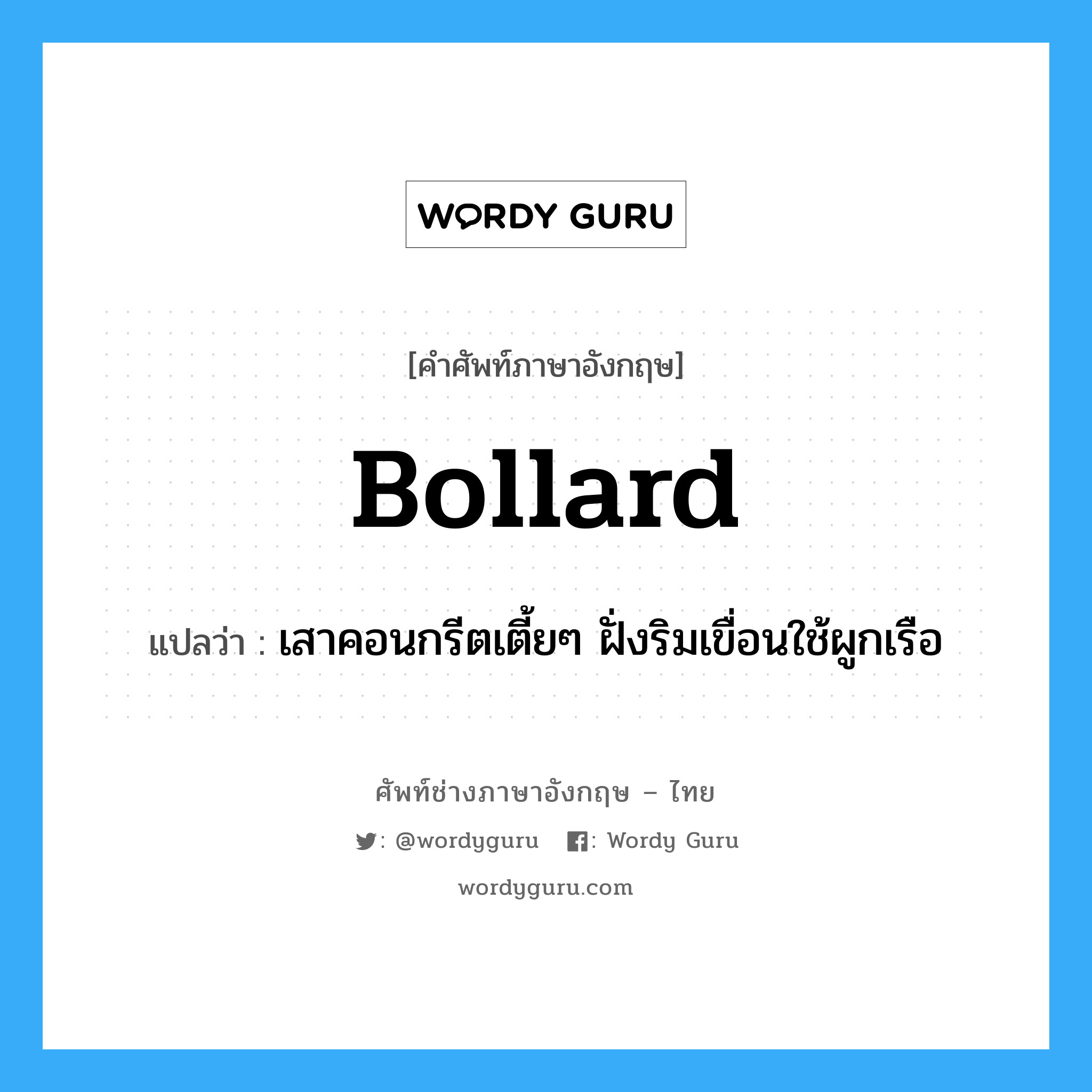 bollard แปลว่า?, คำศัพท์ช่างภาษาอังกฤษ - ไทย bollard คำศัพท์ภาษาอังกฤษ bollard แปลว่า เสาคอนกรีตเตี้ยๆ ฝั่งริมเขื่อนใช้ผูกเรือ