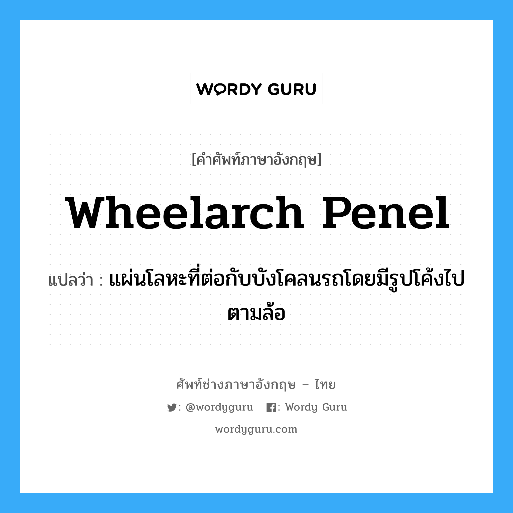 wheelarch penel แปลว่า?, คำศัพท์ช่างภาษาอังกฤษ - ไทย wheelarch penel คำศัพท์ภาษาอังกฤษ wheelarch penel แปลว่า แผ่นโลหะที่ต่อกับบังโคลนรถโดยมีรูปโค้งไปตามล้อ