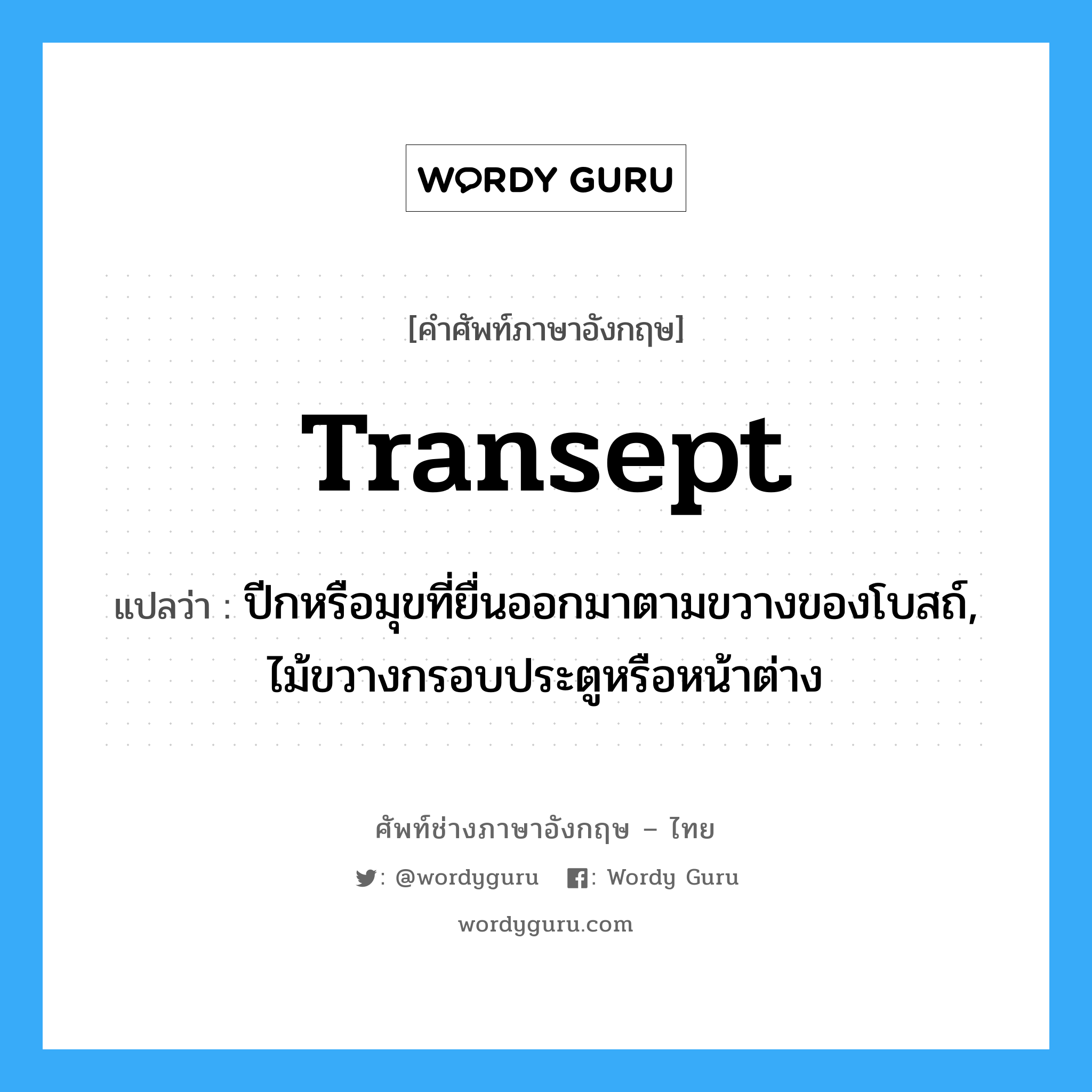 transept แปลว่า?, คำศัพท์ช่างภาษาอังกฤษ - ไทย transept คำศัพท์ภาษาอังกฤษ transept แปลว่า ปีกหรือมุขที่ยื่นออกมาตามขวางของโบสถ์, ไม้ขวางกรอบประตูหรือหน้าต่าง