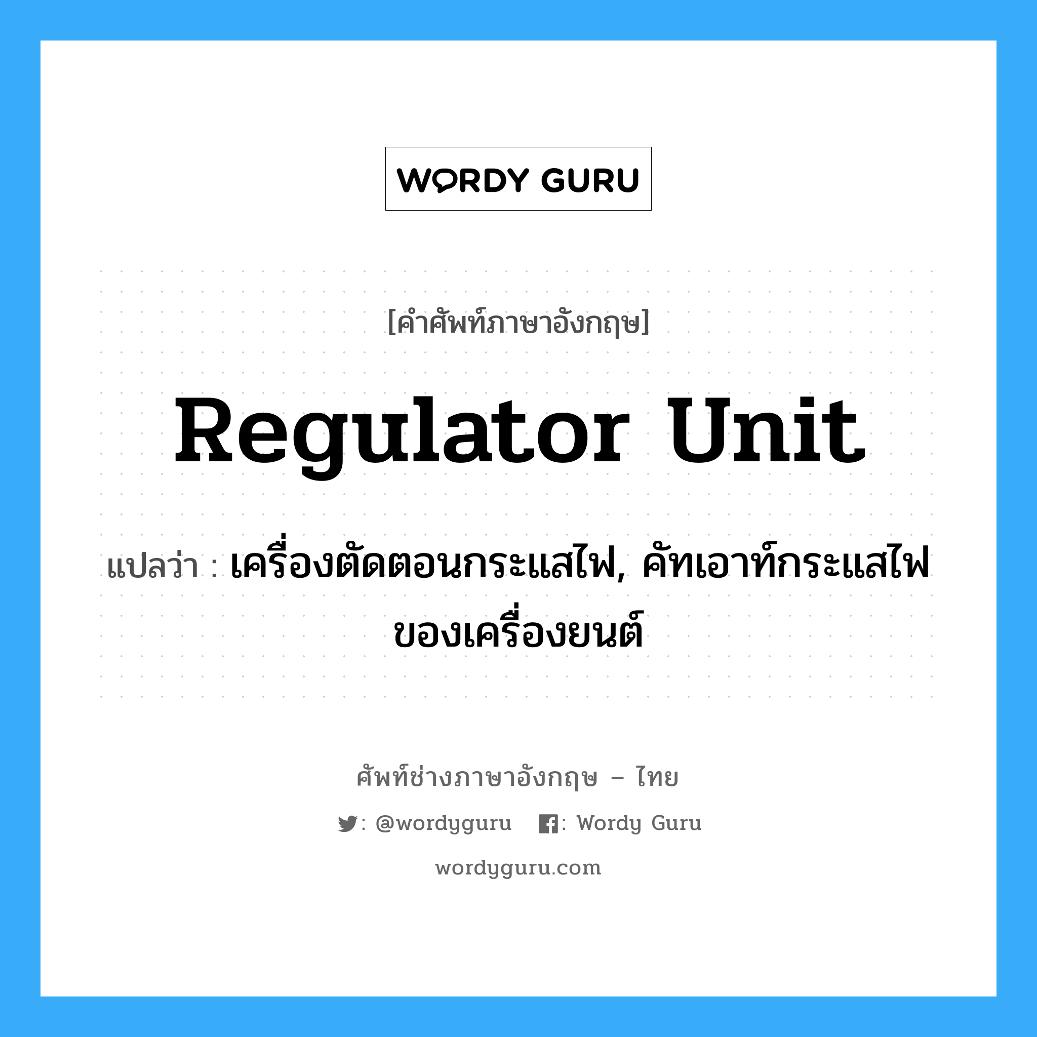 regulator unit แปลว่า?, คำศัพท์ช่างภาษาอังกฤษ - ไทย regulator unit คำศัพท์ภาษาอังกฤษ regulator unit แปลว่า เครื่องตัดตอนกระแสไฟ, คัทเอาท์กระแสไฟของเครื่องยนต์