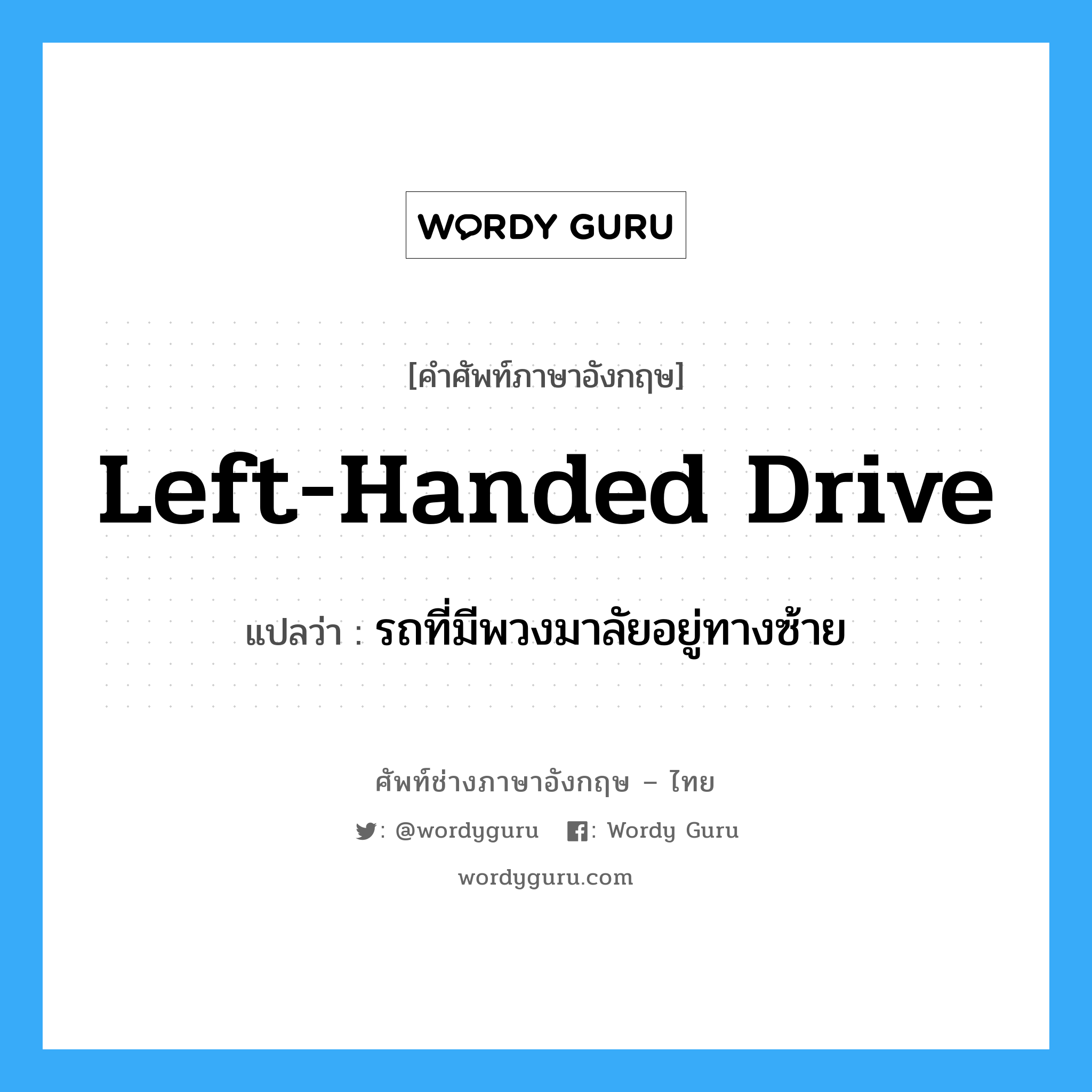 left-handed drive แปลว่า?, คำศัพท์ช่างภาษาอังกฤษ - ไทย left-handed drive คำศัพท์ภาษาอังกฤษ left-handed drive แปลว่า รถที่มีพวงมาลัยอยู่ทางซ้าย