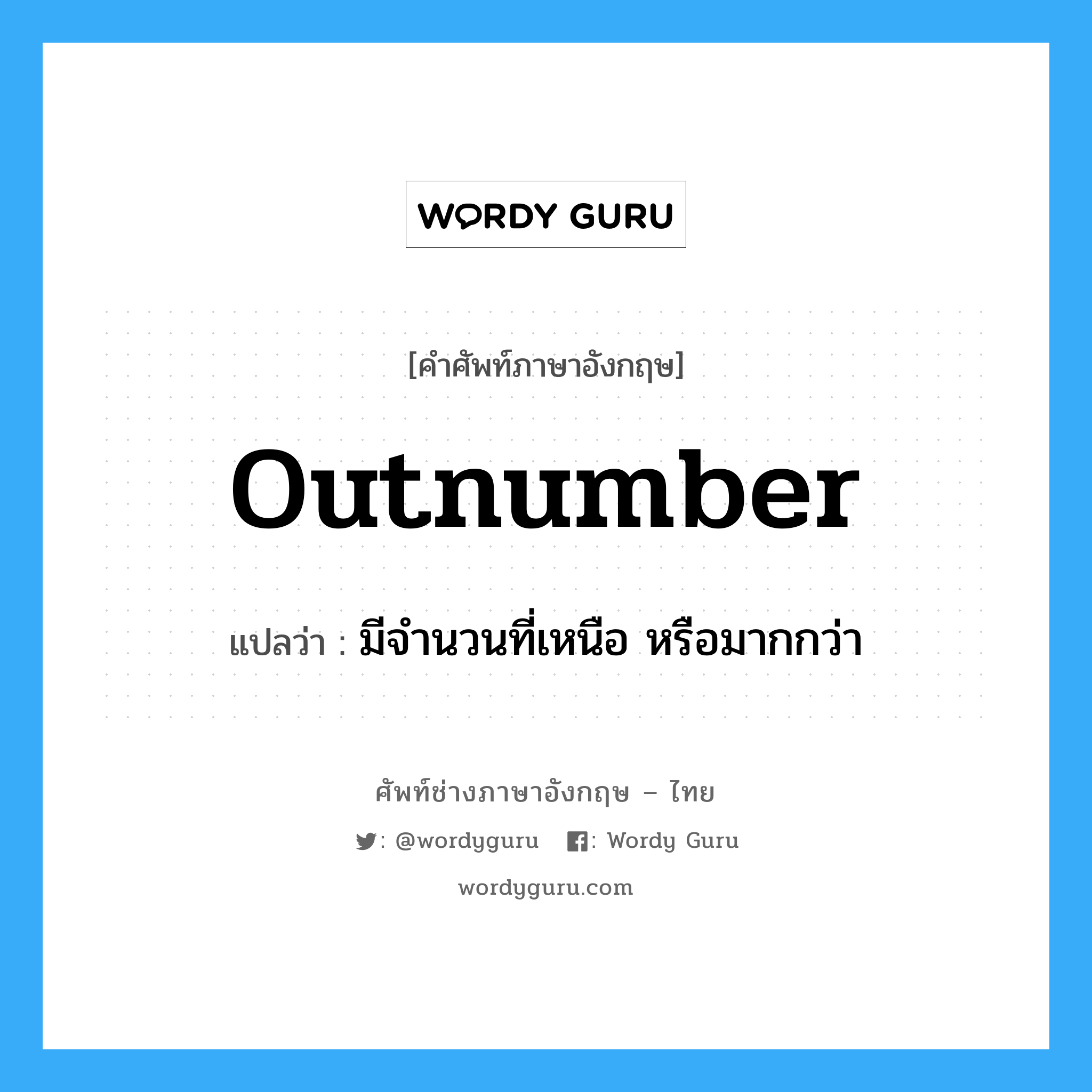 outnumber แปลว่า?, คำศัพท์ช่างภาษาอังกฤษ - ไทย outnumber คำศัพท์ภาษาอังกฤษ outnumber แปลว่า มีจำนวนที่เหนือ หรือมากกว่า