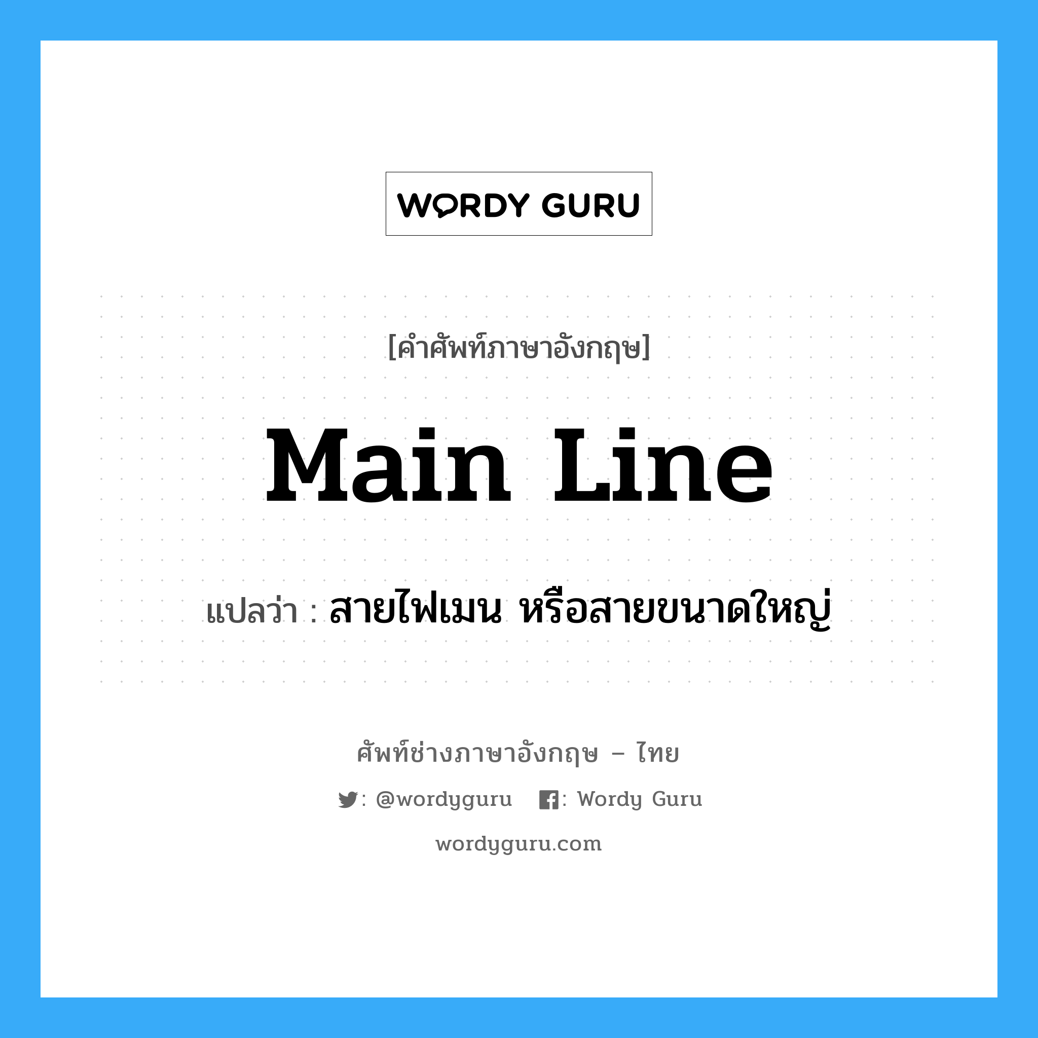 main line แปลว่า?, คำศัพท์ช่างภาษาอังกฤษ - ไทย main line คำศัพท์ภาษาอังกฤษ main line แปลว่า สายไฟเมน หรือสายขนาดใหญ่