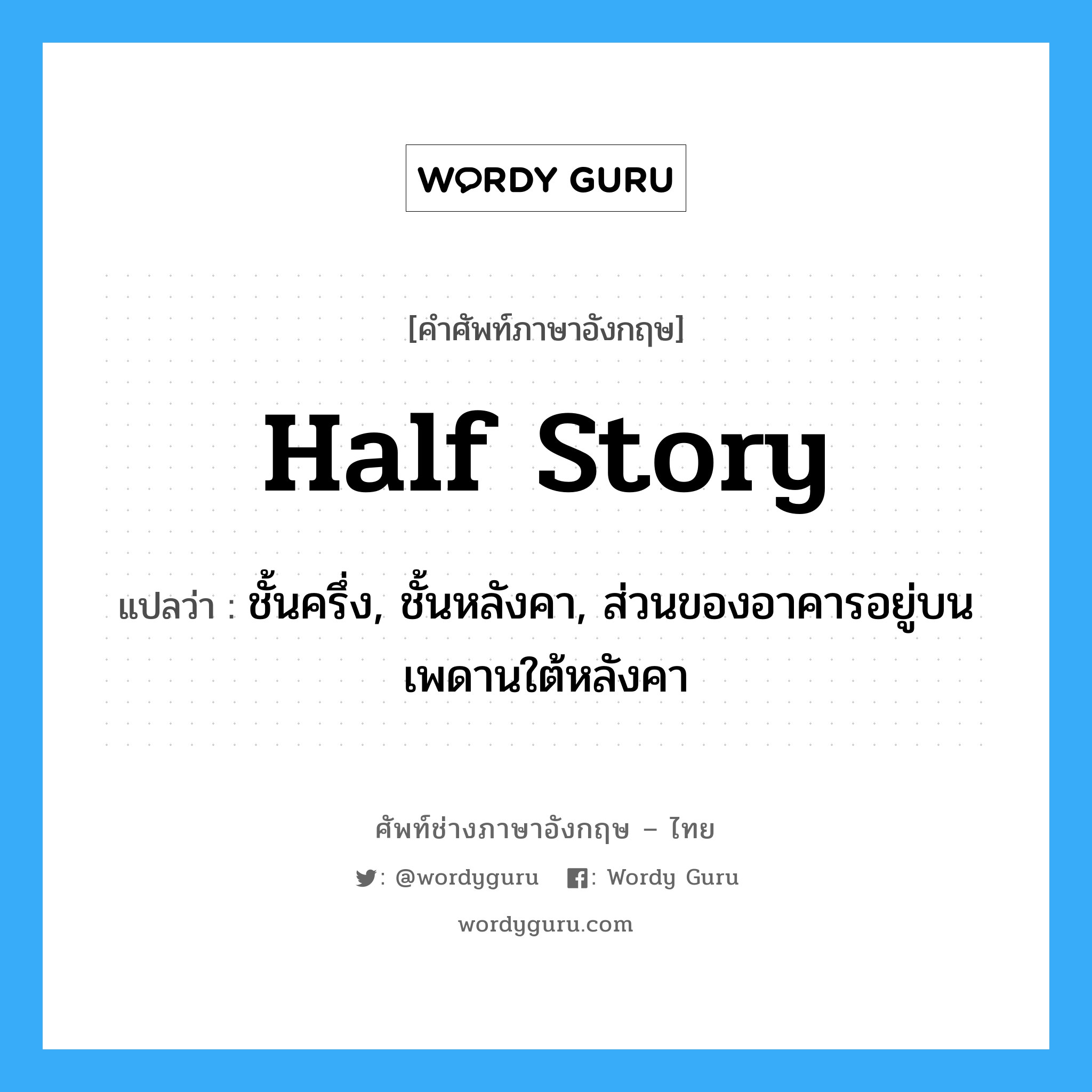 half story แปลว่า?, คำศัพท์ช่างภาษาอังกฤษ - ไทย half story คำศัพท์ภาษาอังกฤษ half story แปลว่า ชั้นครึ่ง, ชั้นหลังคา, ส่วนของอาคารอยู่บนเพดานใต้หลังคา