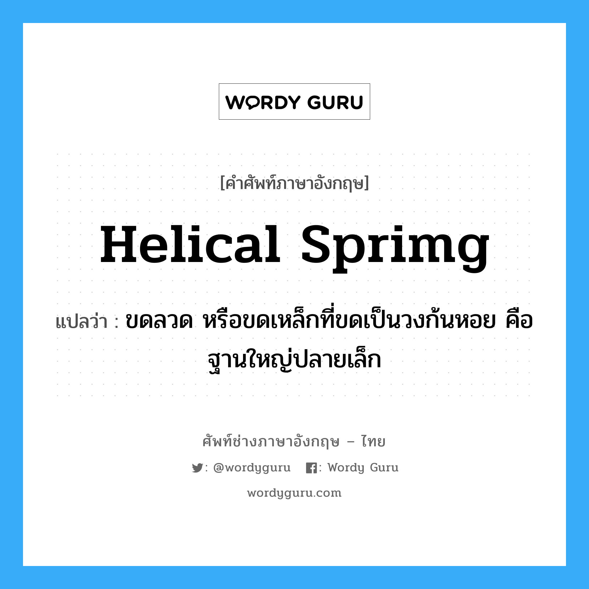 helical sprimg แปลว่า?, คำศัพท์ช่างภาษาอังกฤษ - ไทย helical sprimg คำศัพท์ภาษาอังกฤษ helical sprimg แปลว่า ขดลวด หรือขดเหล็กที่ขดเป็นวงก้นหอย คือฐานใหญ่ปลายเล็ก