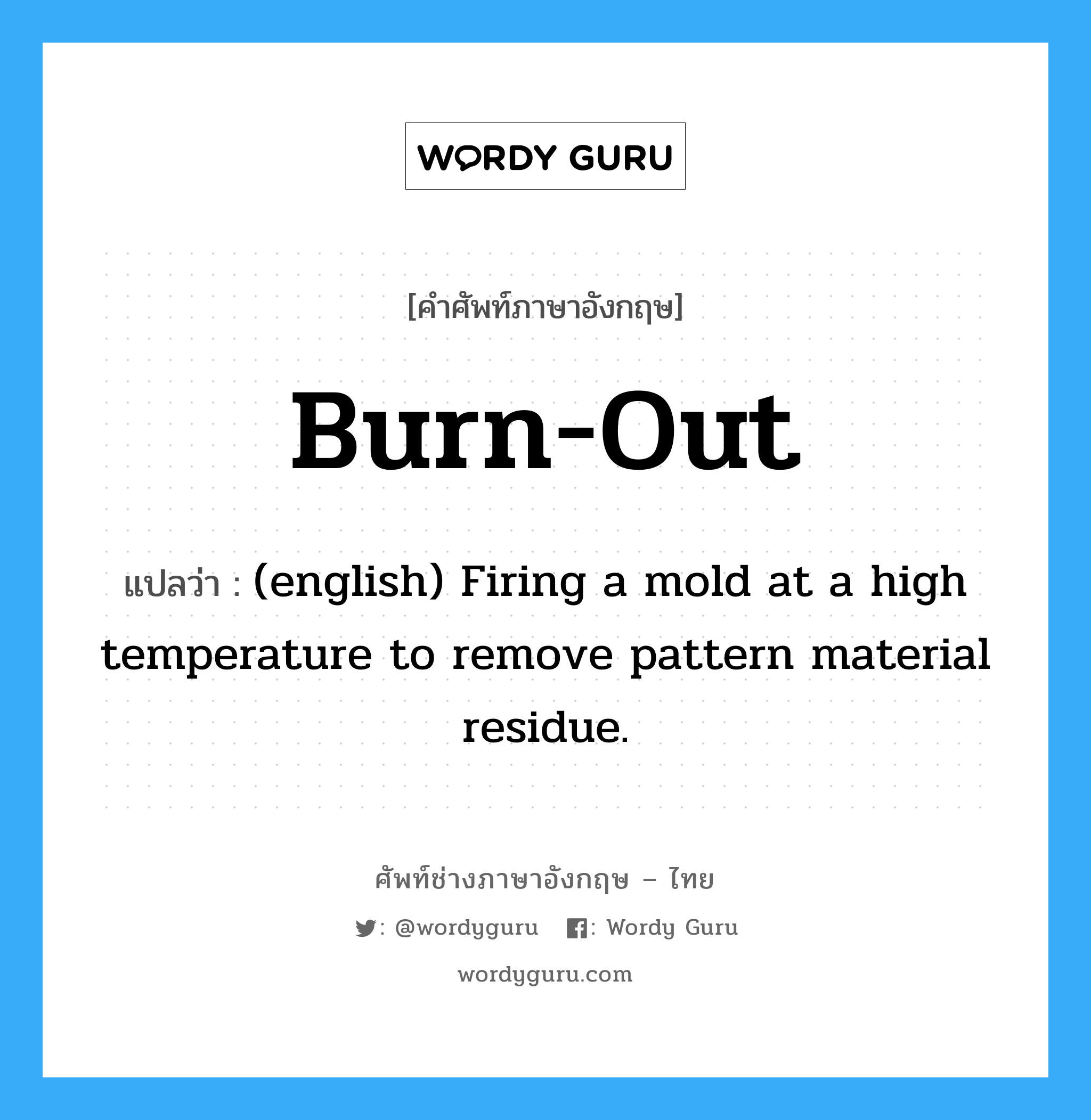 (english) Firing a mold at a high temperature to remove pattern material residue. ภาษาอังกฤษ?, คำศัพท์ช่างภาษาอังกฤษ - ไทย (english) Firing a mold at a high temperature to remove pattern material residue. คำศัพท์ภาษาอังกฤษ (english) Firing a mold at a high temperature to remove pattern material residue. แปลว่า Burn-Out