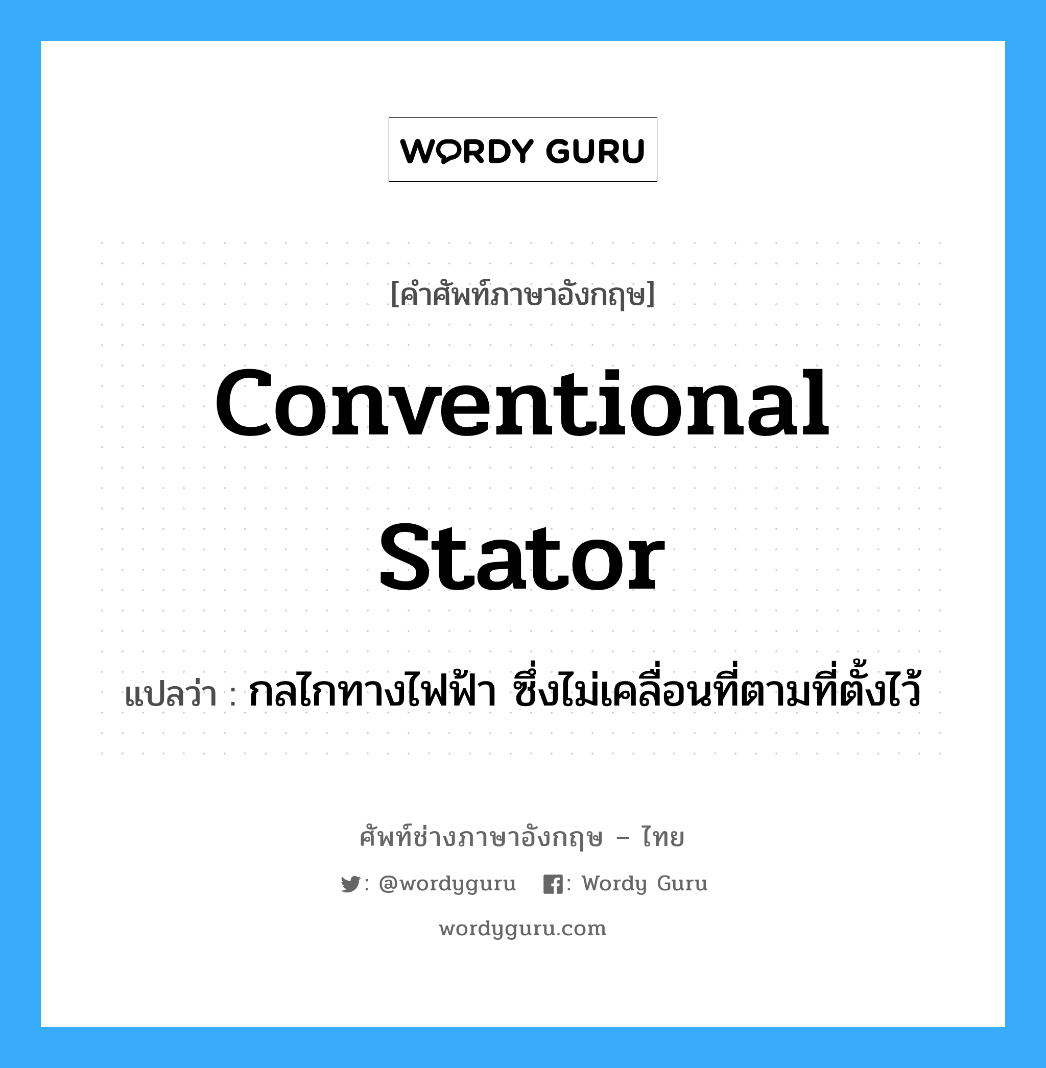 conventional stator แปลว่า?, คำศัพท์ช่างภาษาอังกฤษ - ไทย conventional stator คำศัพท์ภาษาอังกฤษ conventional stator แปลว่า กลไกทางไฟฟ้า ซึ่งไม่เคลื่อนที่ตามที่ตั้งไว้