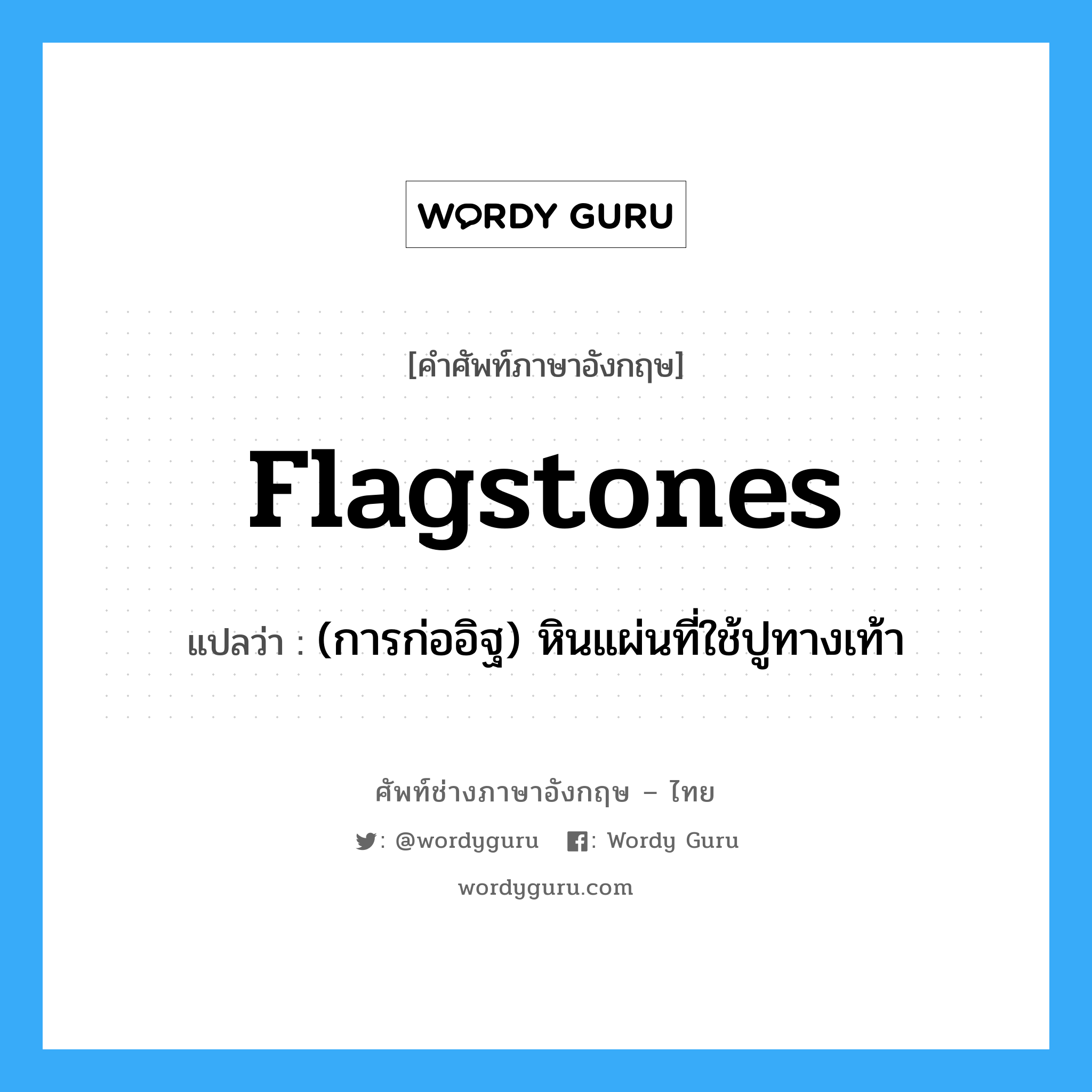 flagstones แปลว่า?, คำศัพท์ช่างภาษาอังกฤษ - ไทย flagstones คำศัพท์ภาษาอังกฤษ flagstones แปลว่า (การก่ออิฐ) หินแผ่นที่ใช้ปูทางเท้า