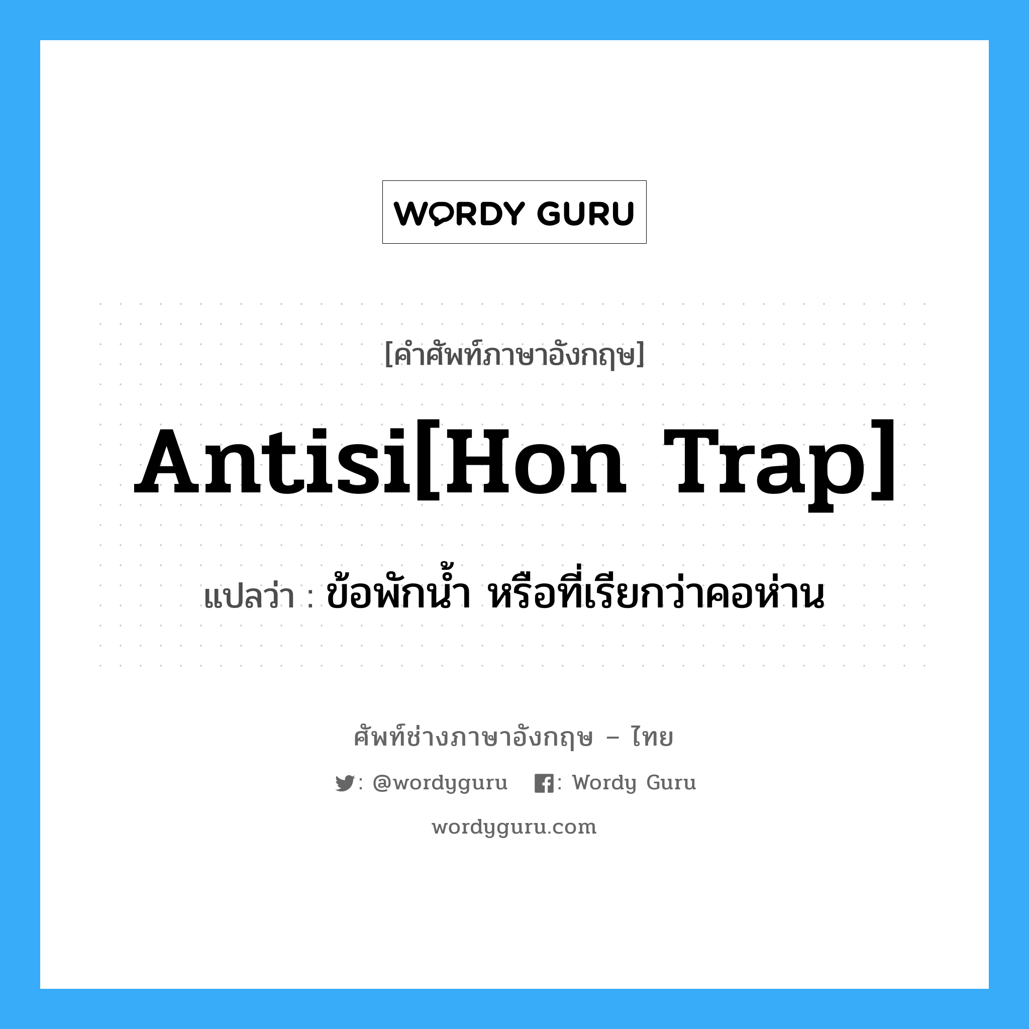 antisi[hon trap] แปลว่า?, คำศัพท์ช่างภาษาอังกฤษ - ไทย antisi[hon trap] คำศัพท์ภาษาอังกฤษ antisi[hon trap] แปลว่า ข้อพักน้ำ หรือที่เรียกว่าคอห่าน