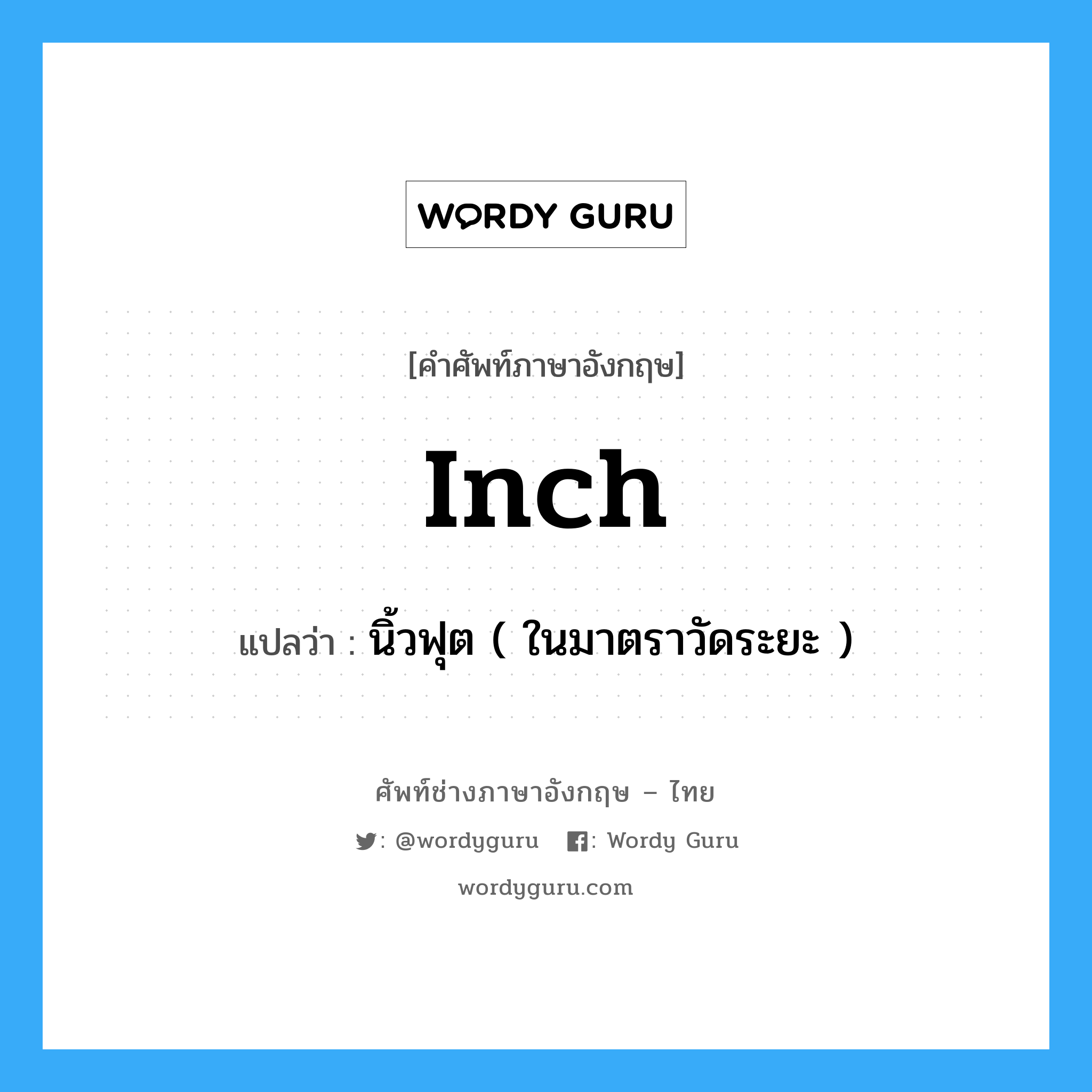 นิ้วฟุต ( ในมาตราวัดระยะ ) ภาษาอังกฤษ?, คำศัพท์ช่างภาษาอังกฤษ - ไทย นิ้วฟุต ( ในมาตราวัดระยะ ) คำศัพท์ภาษาอังกฤษ นิ้วฟุต ( ในมาตราวัดระยะ ) แปลว่า inch