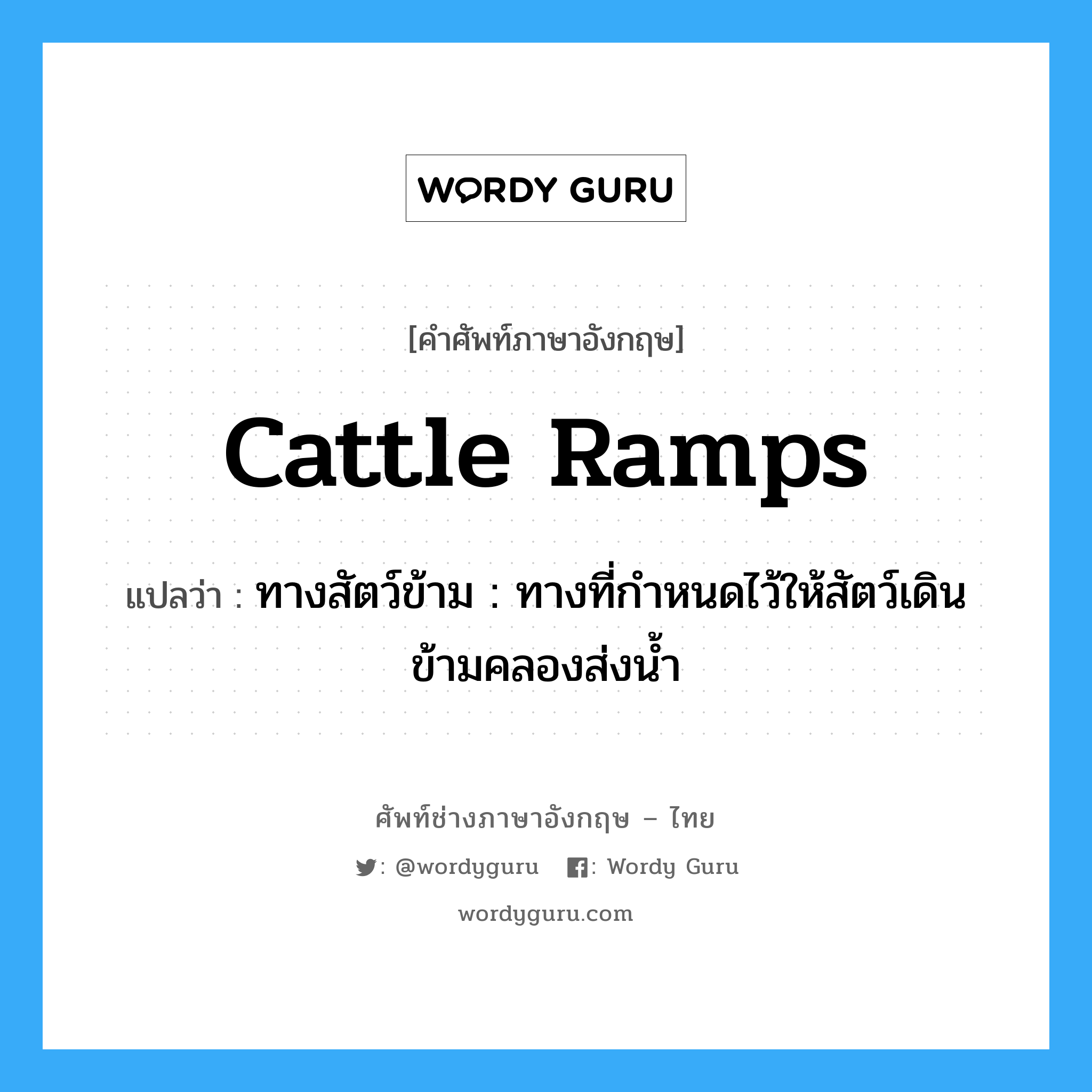 cattle ramps แปลว่า?, คำศัพท์ช่างภาษาอังกฤษ - ไทย cattle ramps คำศัพท์ภาษาอังกฤษ cattle ramps แปลว่า ทางสัตว์ข้าม : ทางที่กำหนดไว้ให้สัตว์เดินข้ามคลองส่งน้ำ