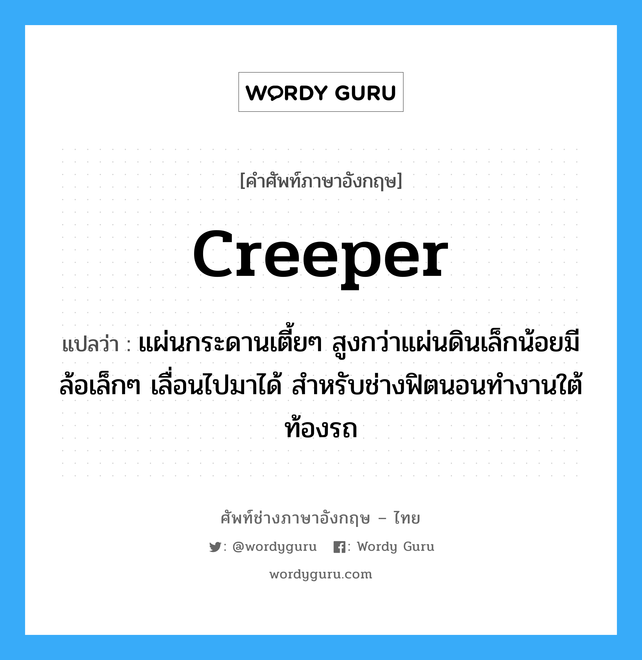 creeper แปลว่า?, คำศัพท์ช่างภาษาอังกฤษ - ไทย creeper คำศัพท์ภาษาอังกฤษ creeper แปลว่า แผ่นกระดานเตี้ยๆ สูงกว่าแผ่นดินเล็กน้อยมีล้อเล็กๆ เลื่อนไปมาได้ สำหรับช่างฟิตนอนทำงานใต้ท้องรถ