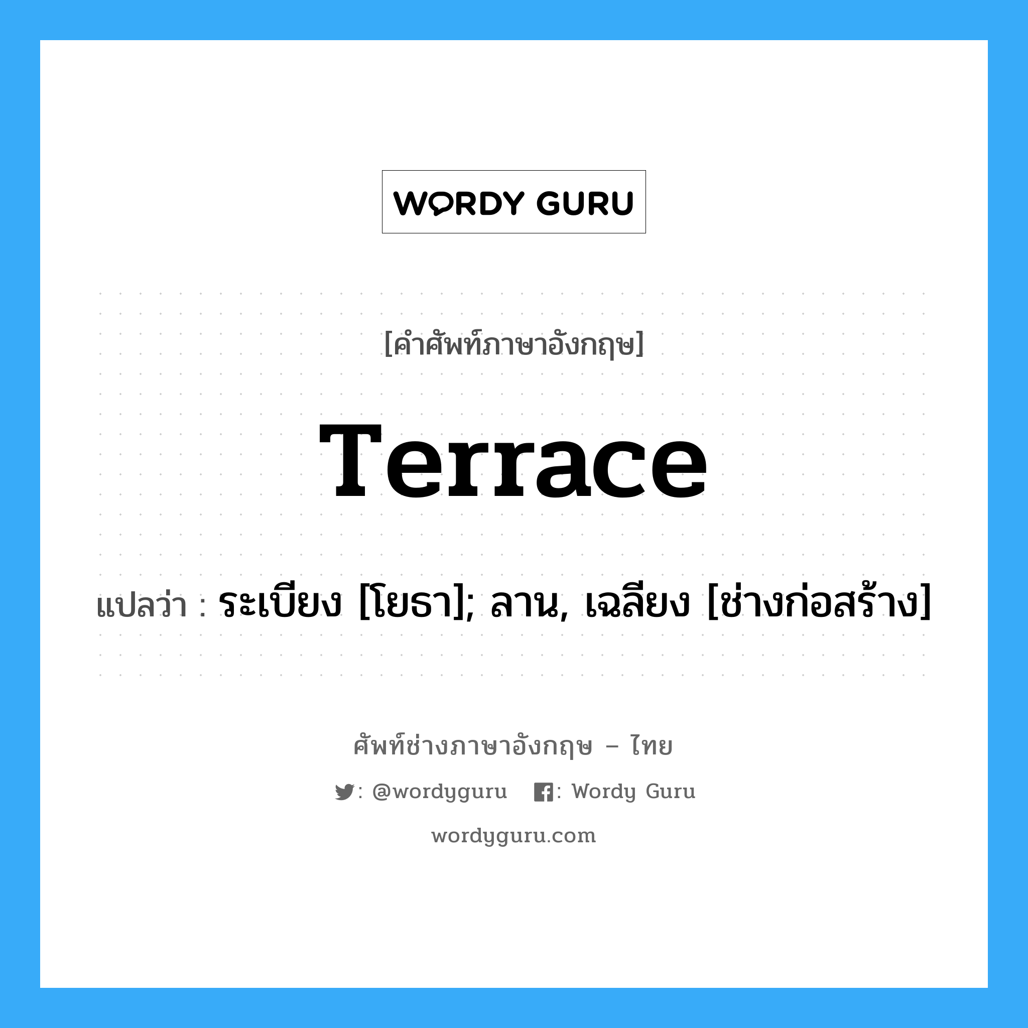 terrace แปลว่า?, คำศัพท์ช่างภาษาอังกฤษ - ไทย terrace คำศัพท์ภาษาอังกฤษ terrace แปลว่า ระเบียง [โยธา]; ลาน, เฉลียง [ช่างก่อสร้าง]