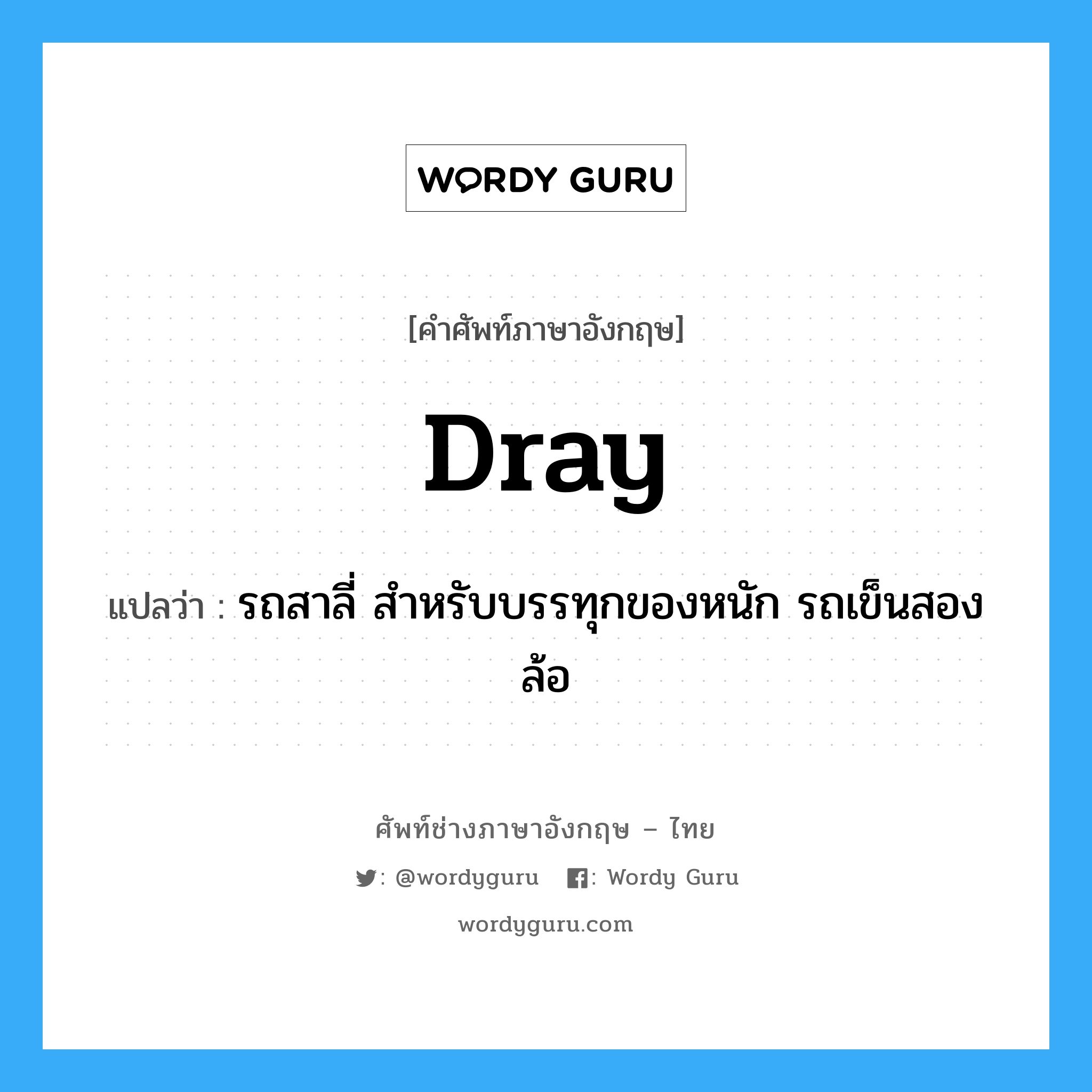 dray แปลว่า?, คำศัพท์ช่างภาษาอังกฤษ - ไทย dray คำศัพท์ภาษาอังกฤษ dray แปลว่า รถสาลี่ สำหรับบรรทุกของหนัก รถเข็นสองล้อ