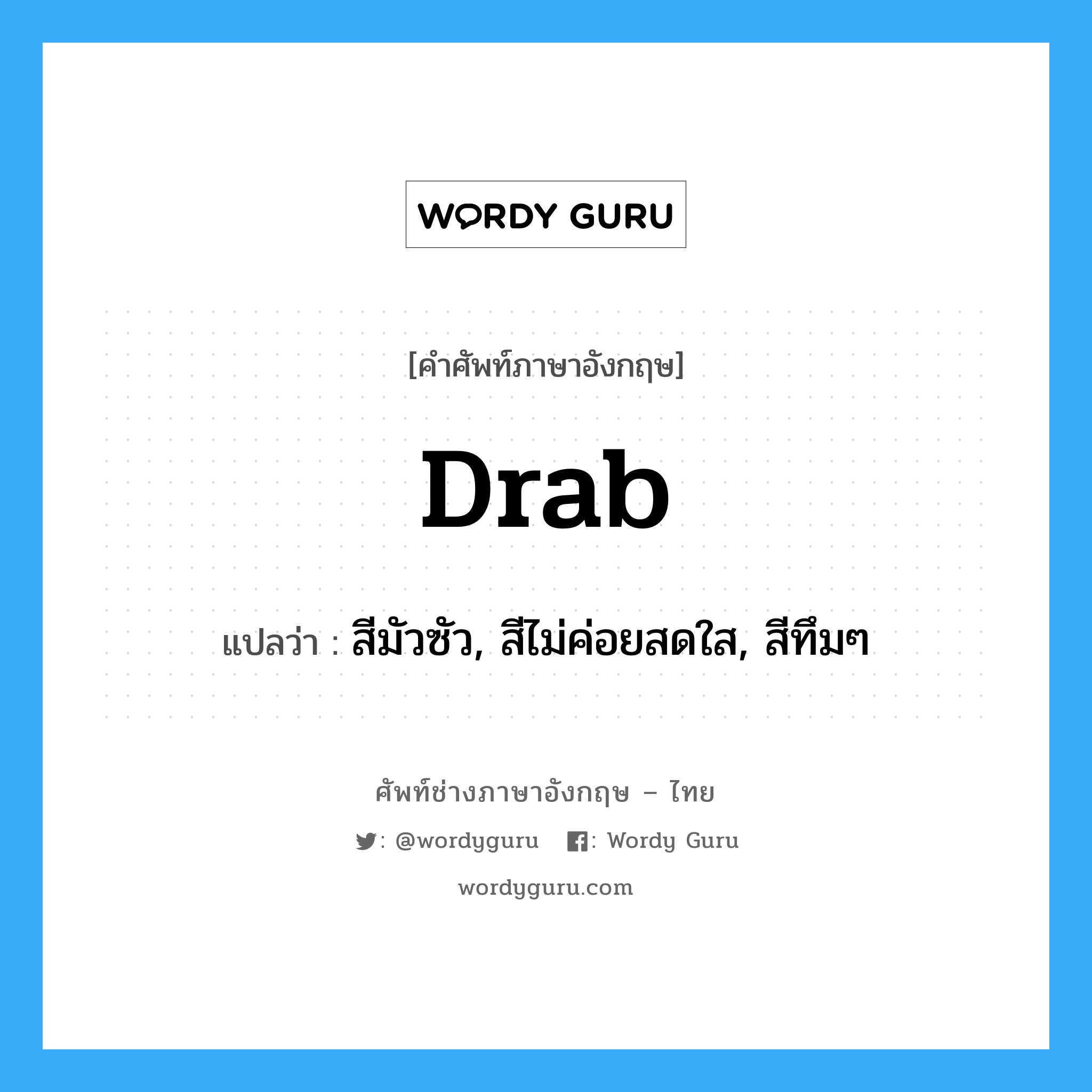 drab แปลว่า?, คำศัพท์ช่างภาษาอังกฤษ - ไทย drab คำศัพท์ภาษาอังกฤษ drab แปลว่า สีมัวซัว, สีไม่ค่อยสดใส, สีทึมๆ