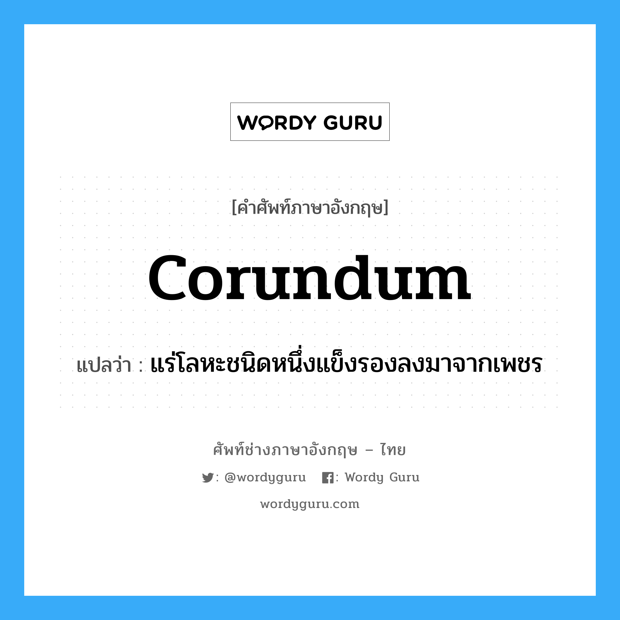 corundum แปลว่า?, คำศัพท์ช่างภาษาอังกฤษ - ไทย corundum คำศัพท์ภาษาอังกฤษ corundum แปลว่า แร่โลหะชนิดหนึ่งแข็งรองลงมาจากเพชร