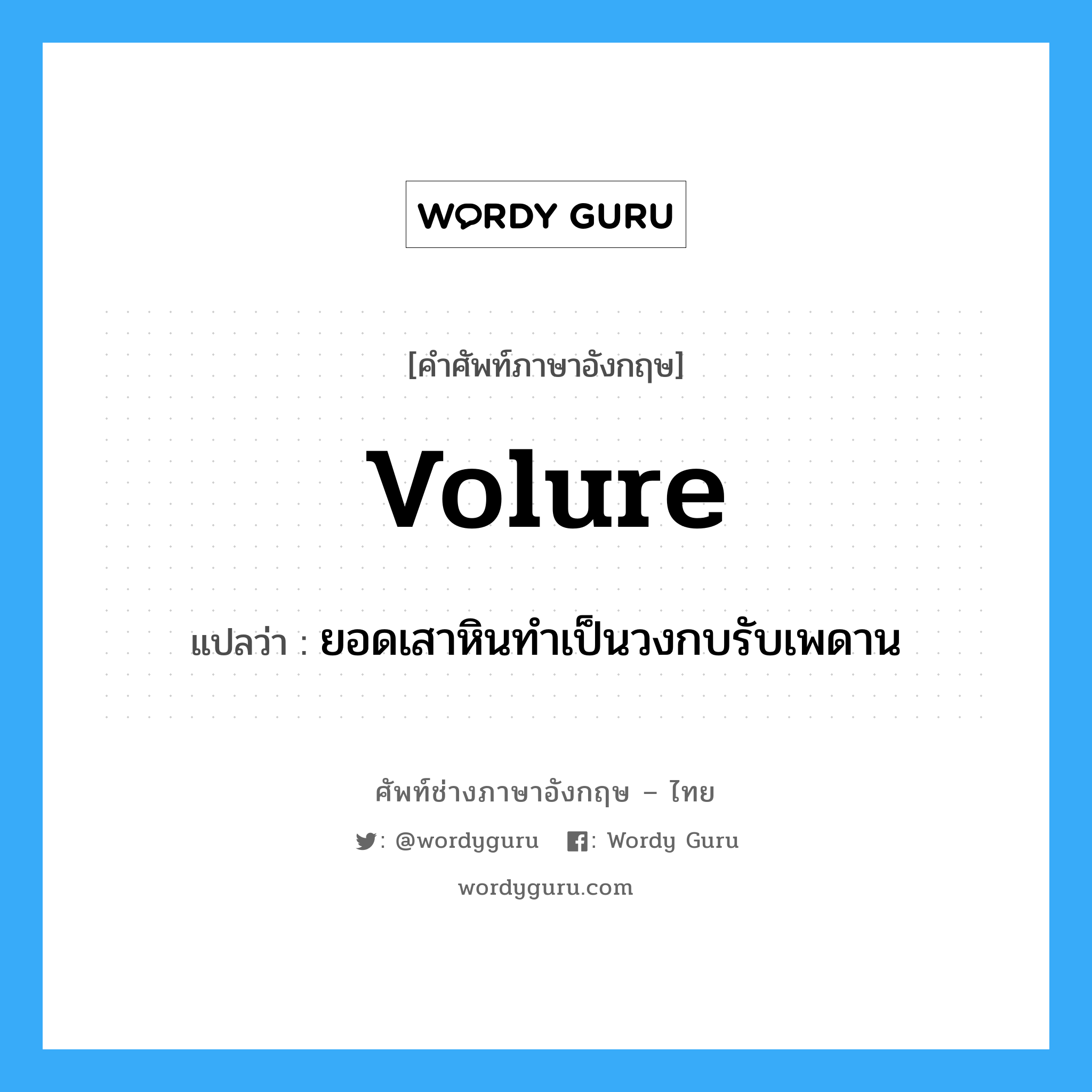 volure แปลว่า?, คำศัพท์ช่างภาษาอังกฤษ - ไทย volure คำศัพท์ภาษาอังกฤษ volure แปลว่า ยอดเสาหินทำเป็นวงกบรับเพดาน