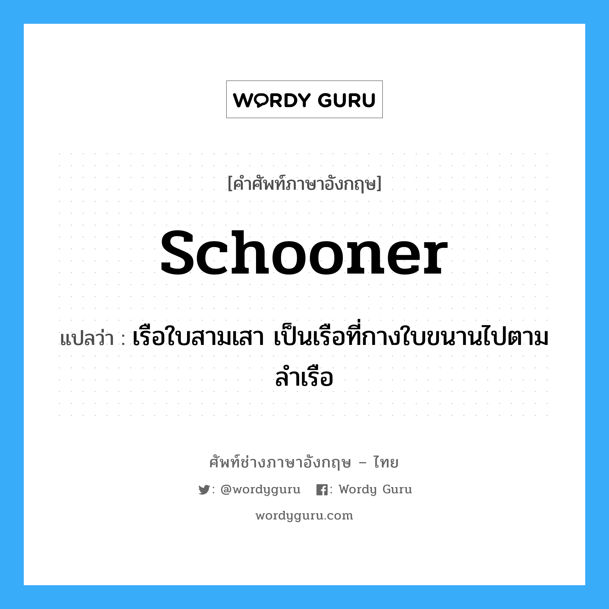 schooner แปลว่า?, คำศัพท์ช่างภาษาอังกฤษ - ไทย schooner คำศัพท์ภาษาอังกฤษ schooner แปลว่า เรือใบสามเสา เป็นเรือที่กางใบขนานไปตามลำเรือ