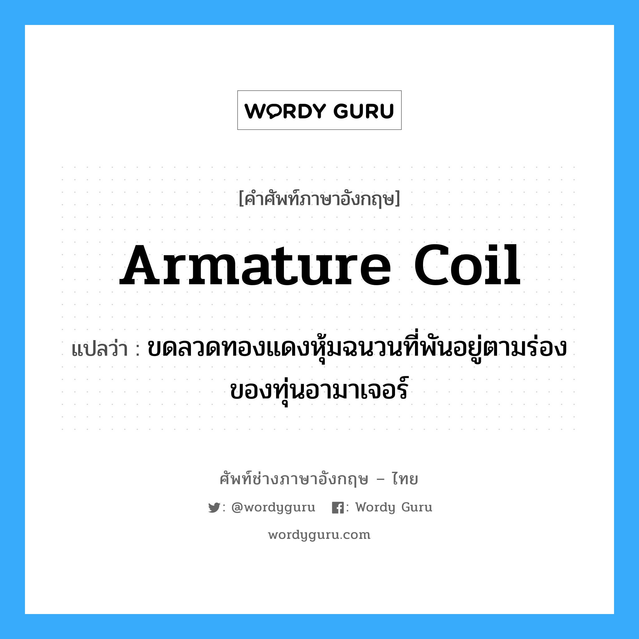 armature coil แปลว่า?, คำศัพท์ช่างภาษาอังกฤษ - ไทย armature coil คำศัพท์ภาษาอังกฤษ armature coil แปลว่า ขดลวดทองแดงหุ้มฉนวนที่พันอยู่ตามร่องของทุ่นอามาเจอร์