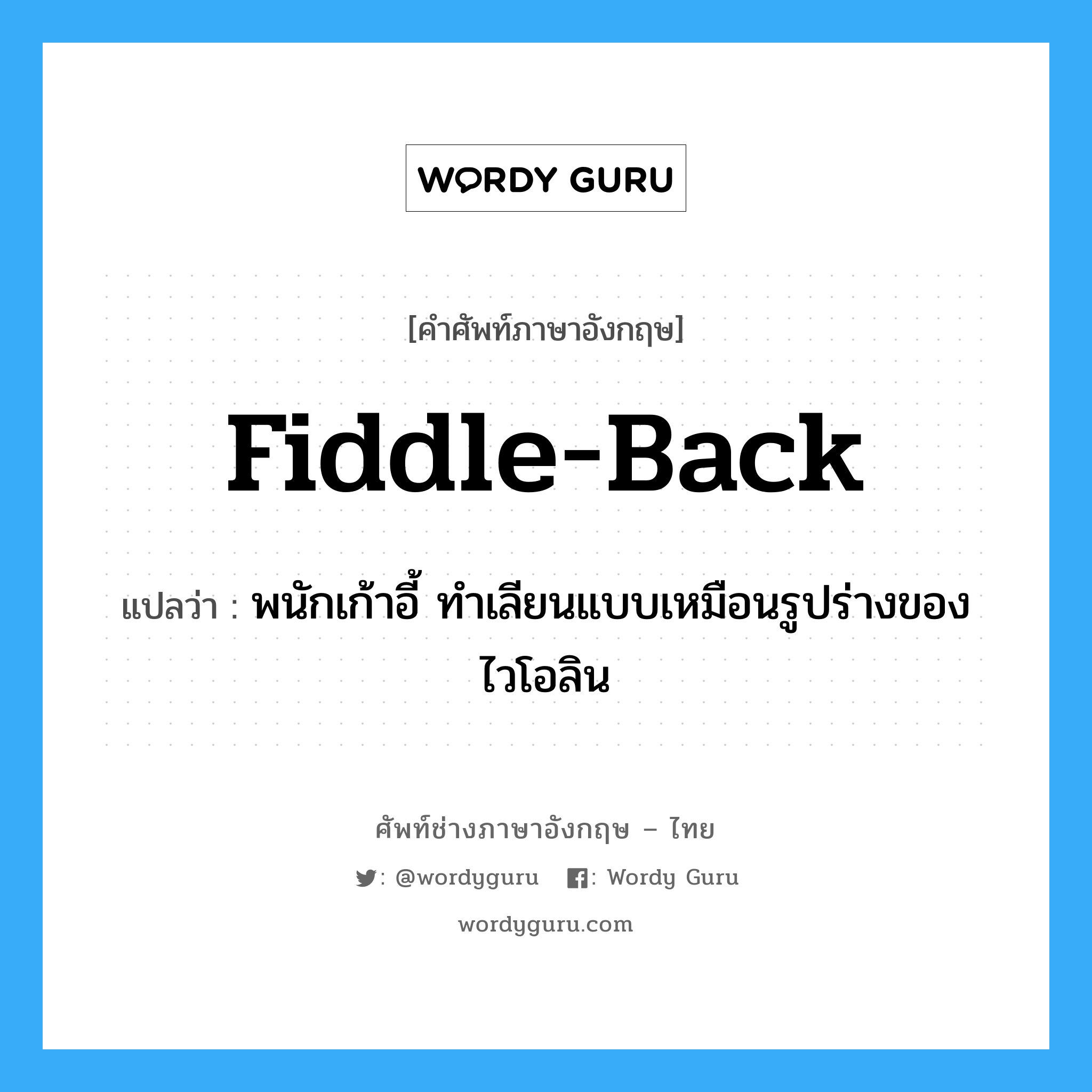 fiddle-back แปลว่า?, คำศัพท์ช่างภาษาอังกฤษ - ไทย fiddle-back คำศัพท์ภาษาอังกฤษ fiddle-back แปลว่า พนักเก้าอี้ ทำเลียนแบบเหมือนรูปร่างของไวโอลิน