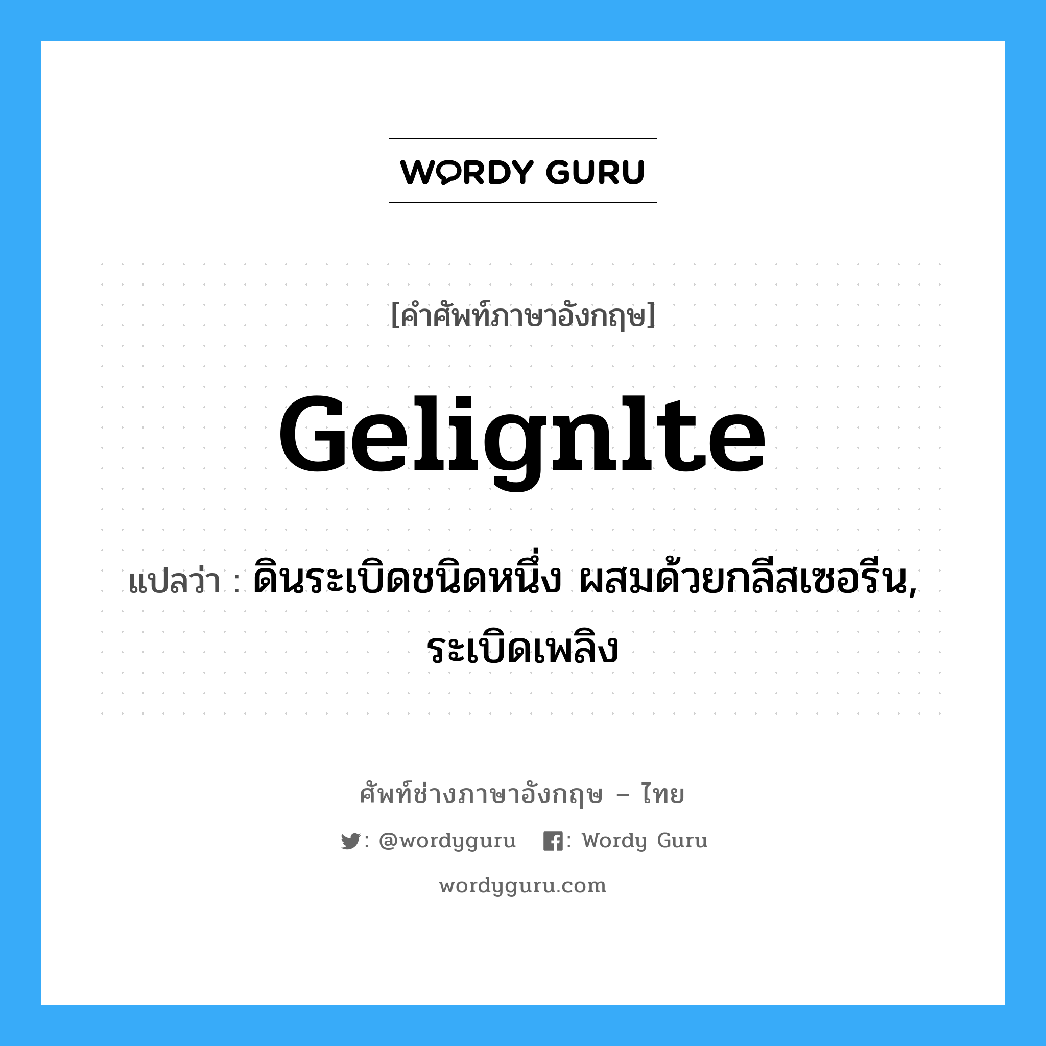 gelignlte แปลว่า?, คำศัพท์ช่างภาษาอังกฤษ - ไทย gelignlte คำศัพท์ภาษาอังกฤษ gelignlte แปลว่า ดินระเบิดชนิดหนึ่ง ผสมด้วยกลีสเซอรีน, ระเบิดเพลิง