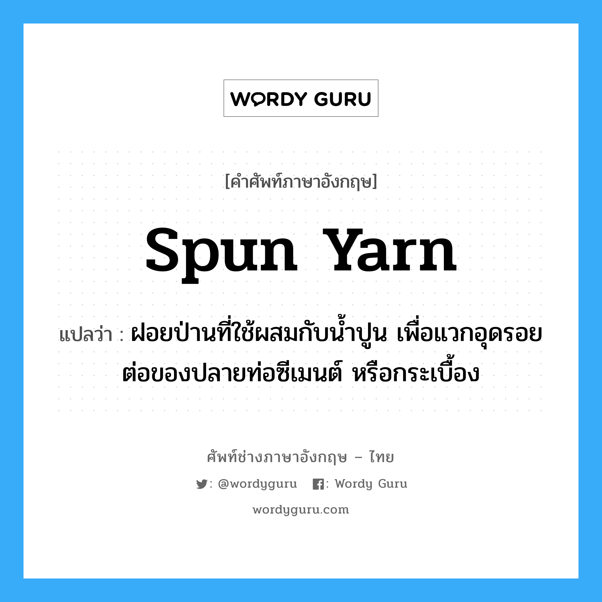 spun yarn แปลว่า?, คำศัพท์ช่างภาษาอังกฤษ - ไทย spun yarn คำศัพท์ภาษาอังกฤษ spun yarn แปลว่า ฝอยป่านที่ใช้ผสมกับน้ำปูน เพื่อแวกอุดรอยต่อของปลายท่อซีเมนต์ หรือกระเบื้อง