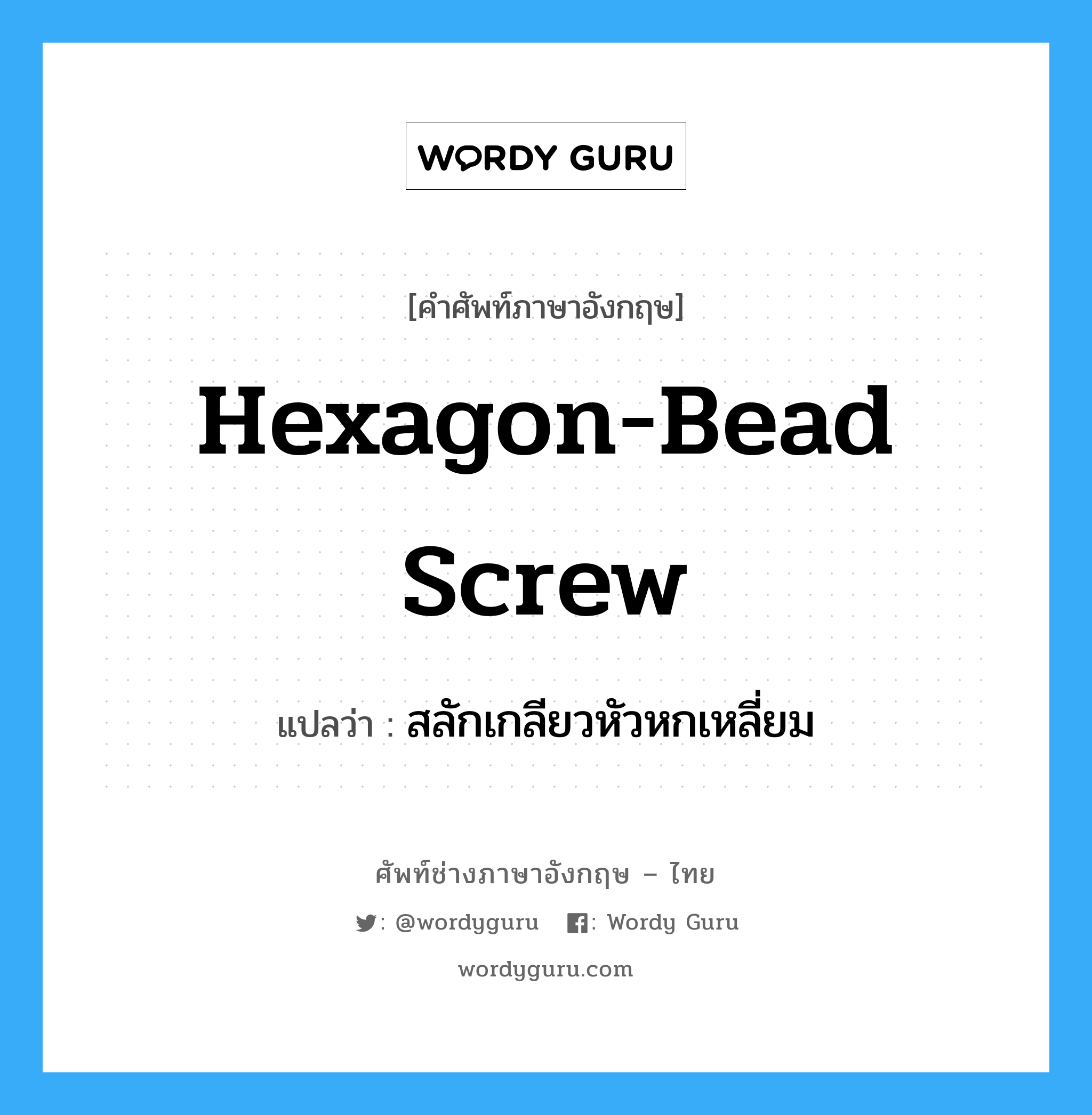 hexagon-bead screw แปลว่า?, คำศัพท์ช่างภาษาอังกฤษ - ไทย hexagon-bead screw คำศัพท์ภาษาอังกฤษ hexagon-bead screw แปลว่า สลักเกลียวหัวหกเหลี่ยม