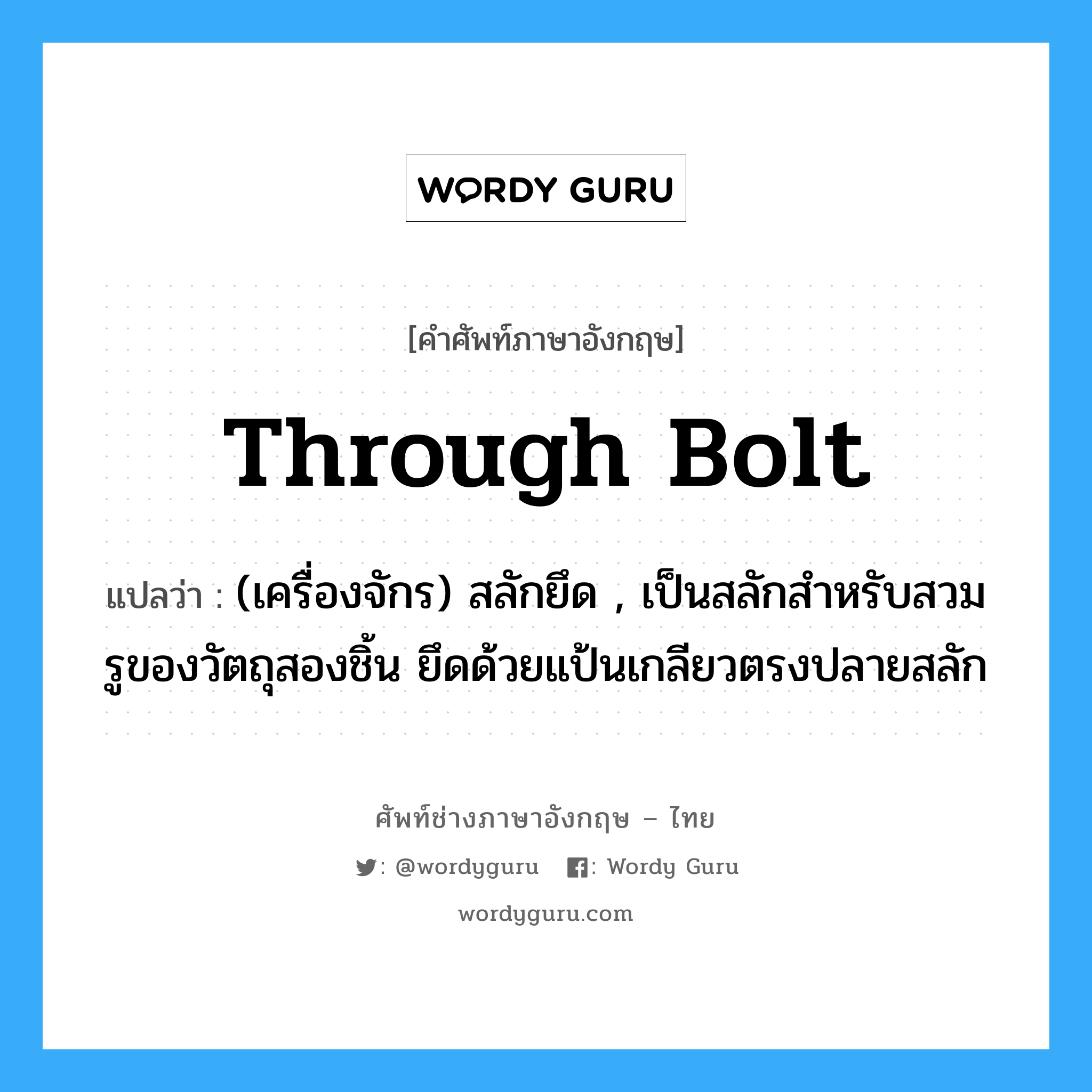 through bolt แปลว่า?, คำศัพท์ช่างภาษาอังกฤษ - ไทย through bolt คำศัพท์ภาษาอังกฤษ through bolt แปลว่า (เครื่องจักร) สลักยึด , เป็นสลักสำหรับสวมรูของวัตถุสองชิ้น ยึดด้วยแป้นเกลียวตรงปลายสลัก