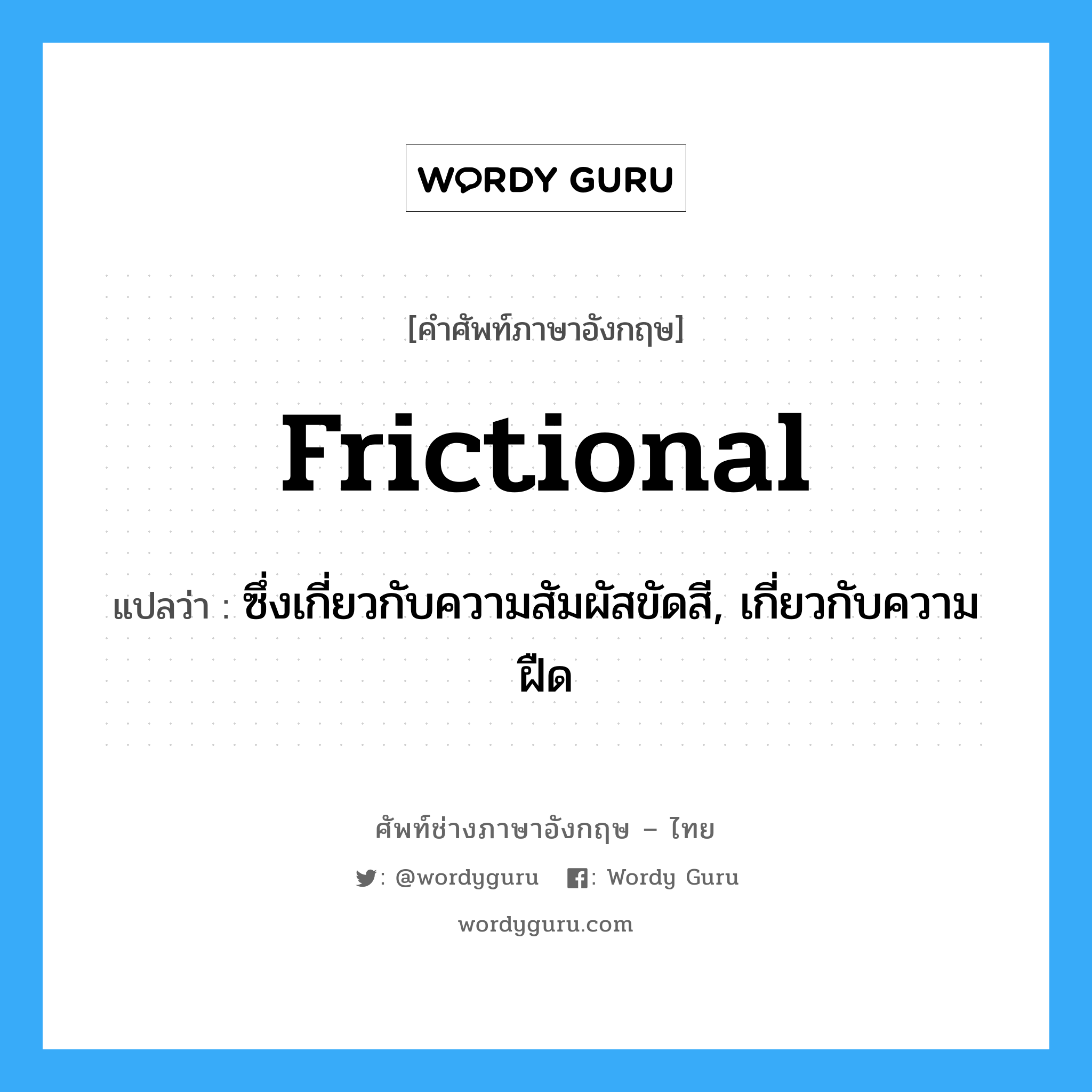 frictional แปลว่า?, คำศัพท์ช่างภาษาอังกฤษ - ไทย frictional คำศัพท์ภาษาอังกฤษ frictional แปลว่า ซึ่งเกี่ยวกับความสัมผัสขัดสี, เกี่ยวกับความฝืด