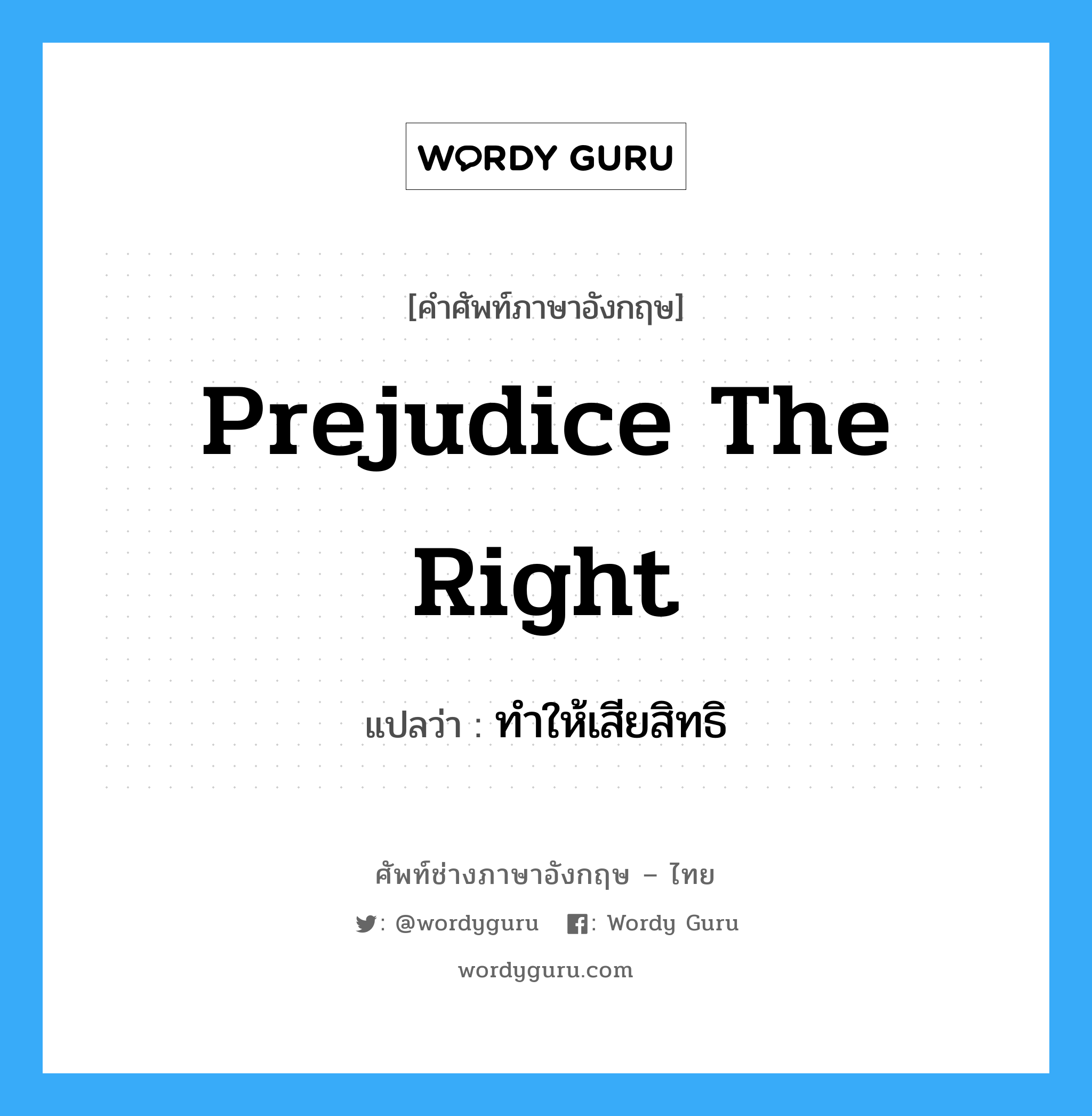 prejudice the right แปลว่า?, คำศัพท์ช่างภาษาอังกฤษ - ไทย prejudice the right คำศัพท์ภาษาอังกฤษ prejudice the right แปลว่า ทำให้เสียสิทธิ