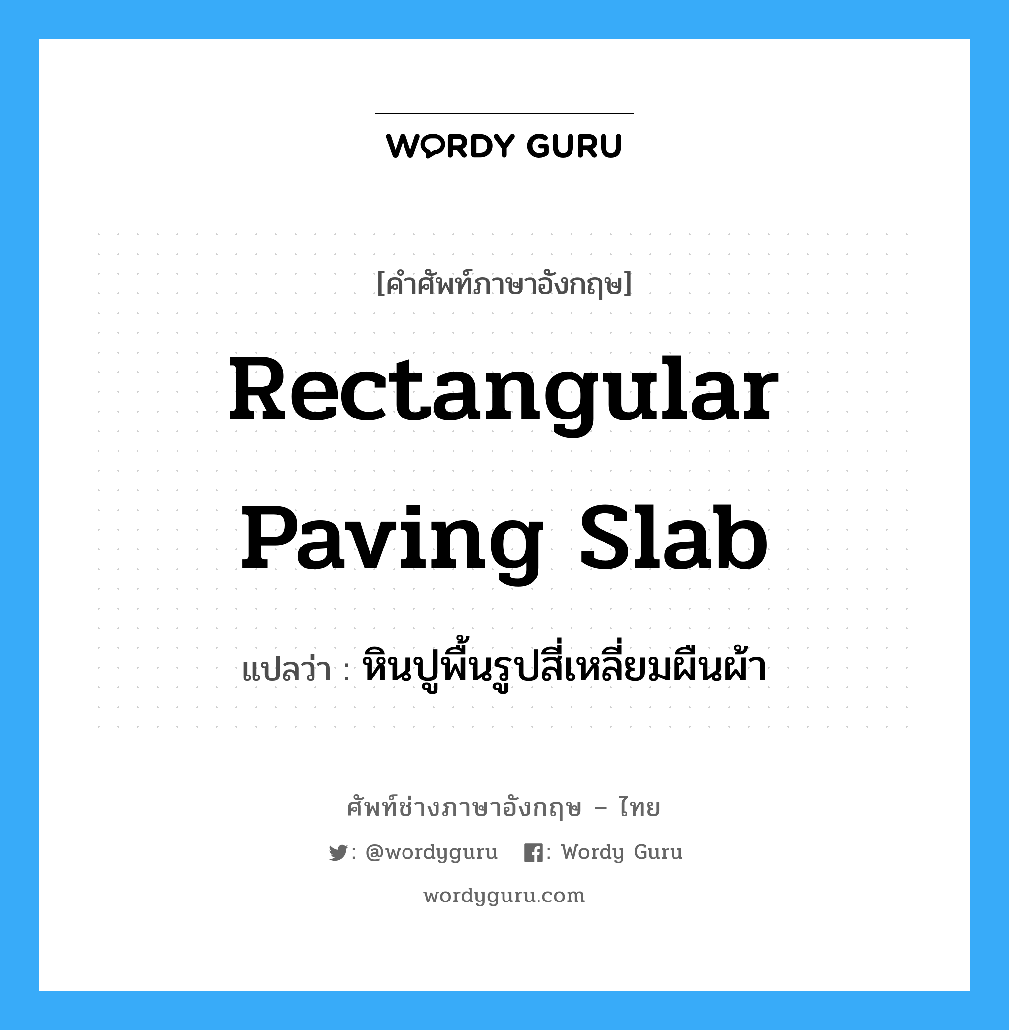 rectangular paving slab แปลว่า?, คำศัพท์ช่างภาษาอังกฤษ - ไทย rectangular paving slab คำศัพท์ภาษาอังกฤษ rectangular paving slab แปลว่า หินปูพื้นรูปสี่เหลี่ยมผืนผ้า