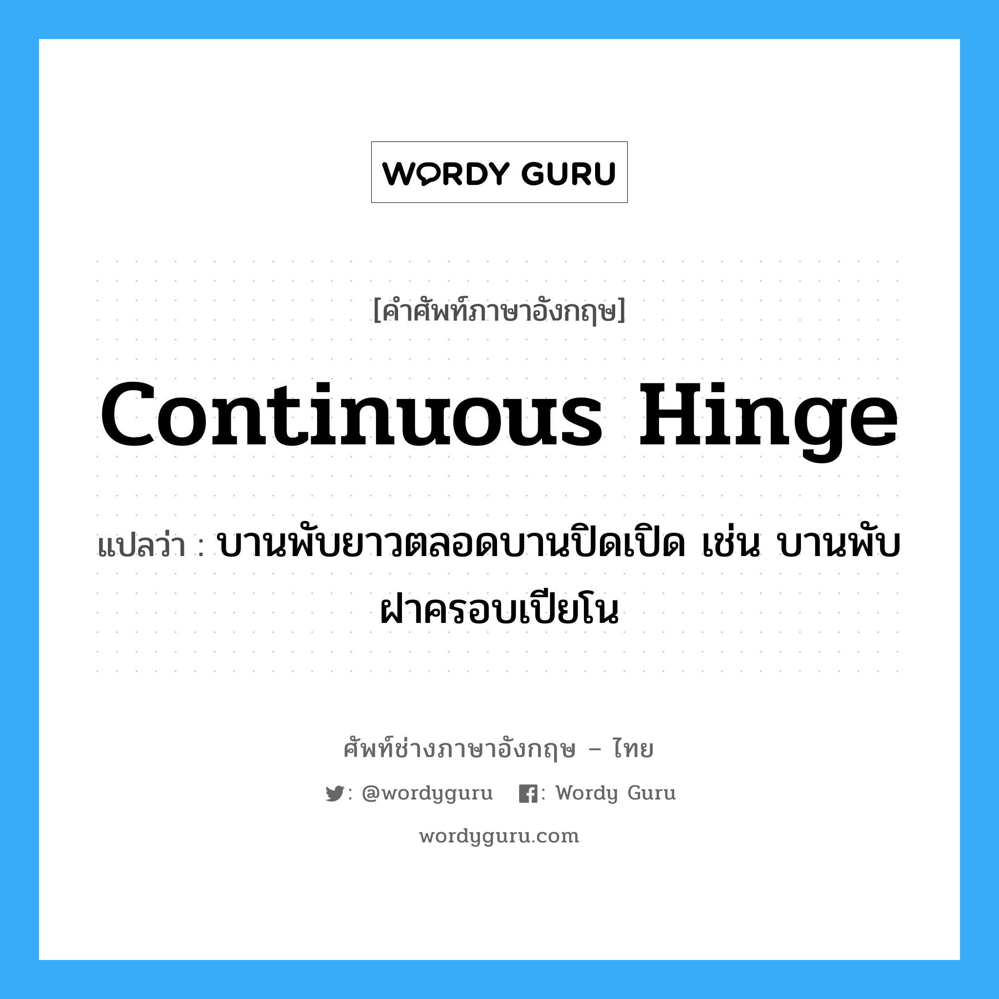 continuous hinge แปลว่า?, คำศัพท์ช่างภาษาอังกฤษ - ไทย continuous hinge คำศัพท์ภาษาอังกฤษ continuous hinge แปลว่า บานพับยาวตลอดบานปิดเปิด เช่น บานพับฝาครอบเปียโน