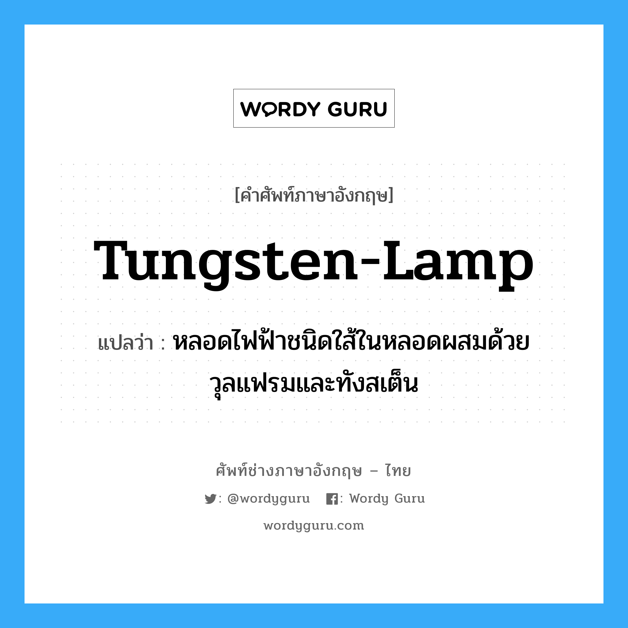 tungsten-lamp แปลว่า?, คำศัพท์ช่างภาษาอังกฤษ - ไทย tungsten-lamp คำศัพท์ภาษาอังกฤษ tungsten-lamp แปลว่า หลอดไฟฟ้าชนิดใส้ในหลอดผสมด้วยวุลแฟรมและทังสเต็น