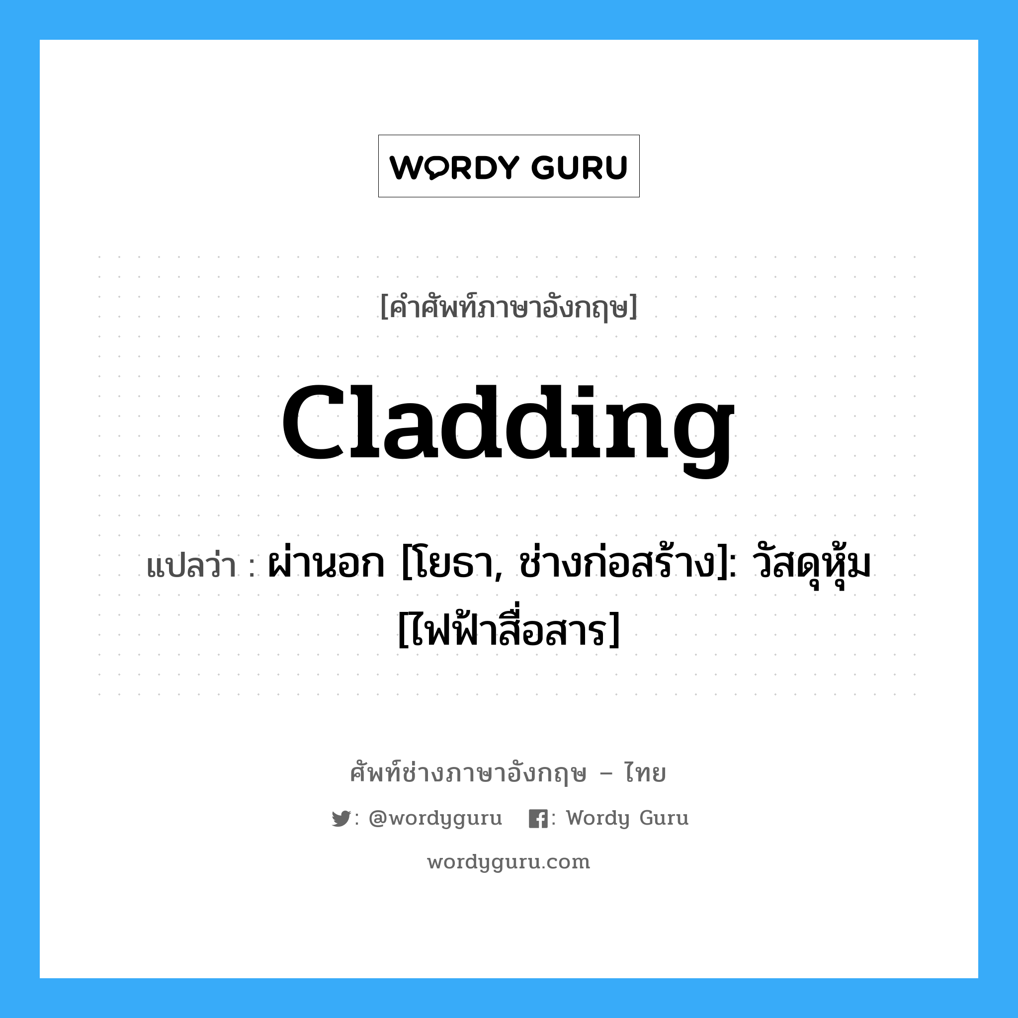 cladding แปลว่า?, คำศัพท์ช่างภาษาอังกฤษ - ไทย cladding คำศัพท์ภาษาอังกฤษ cladding แปลว่า ผ่านอก [โยธา, ช่างก่อสร้าง]: วัสดุหุ้ม [ไฟฟ้าสื่อสาร]