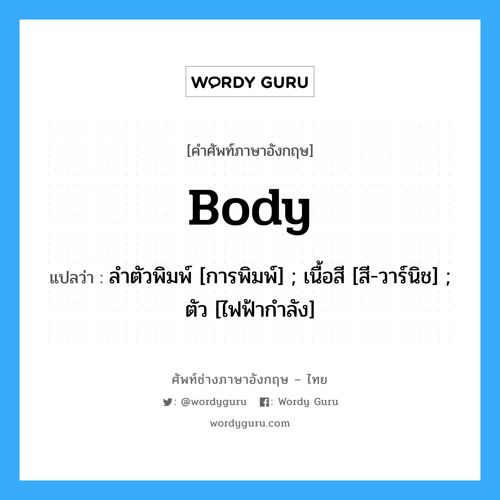 Body แปลว่า?, คำศัพท์ช่างภาษาอังกฤษ - ไทย Body คำศัพท์ภาษาอังกฤษ Body แปลว่า ลำตัวพิมพ์ [การพิมพ์] ; เนื้อสี [สี-วาร์นิช] ; ตัว [ไฟฟ้ากำลัง]