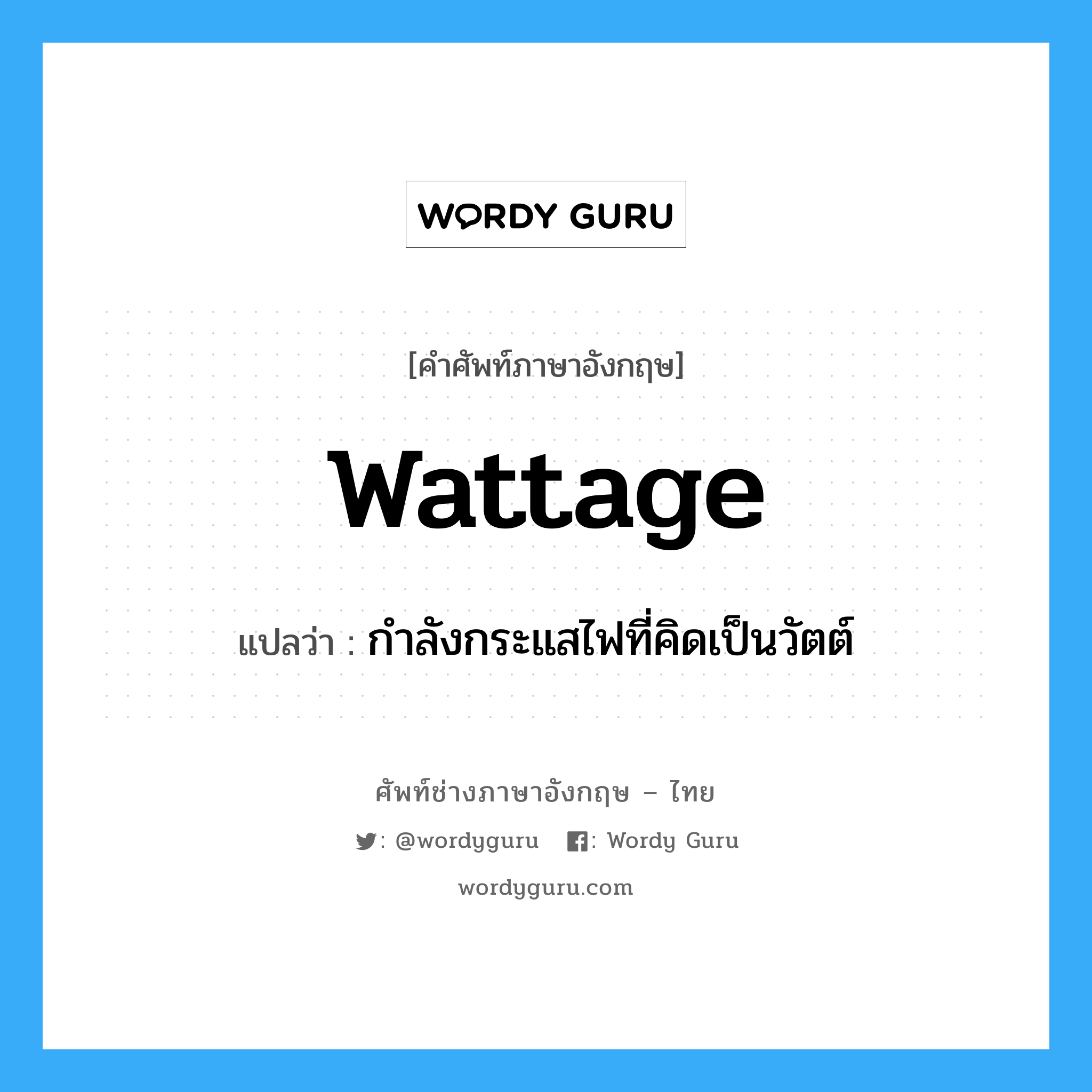 wattage แปลว่า?, คำศัพท์ช่างภาษาอังกฤษ - ไทย wattage คำศัพท์ภาษาอังกฤษ wattage แปลว่า กำลังกระแสไฟที่คิดเป็นวัตต์