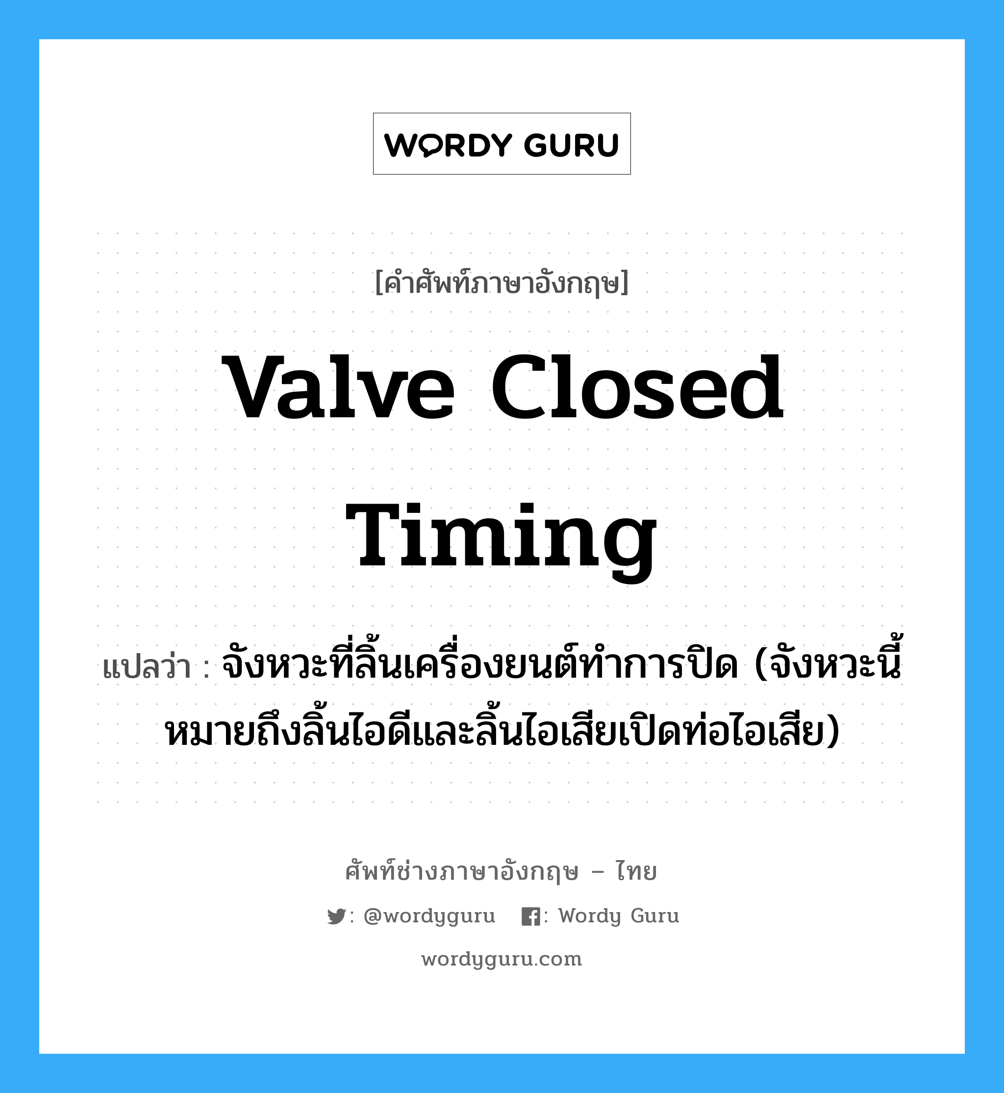 valve closed timing แปลว่า?, คำศัพท์ช่างภาษาอังกฤษ - ไทย valve closed timing คำศัพท์ภาษาอังกฤษ valve closed timing แปลว่า จังหวะที่ลิ้นเครื่องยนต์ทำการปิด (จังหวะนี้หมายถึงลิ้นไอดีและลิ้นไอเสียเปิดท่อไอเสีย)