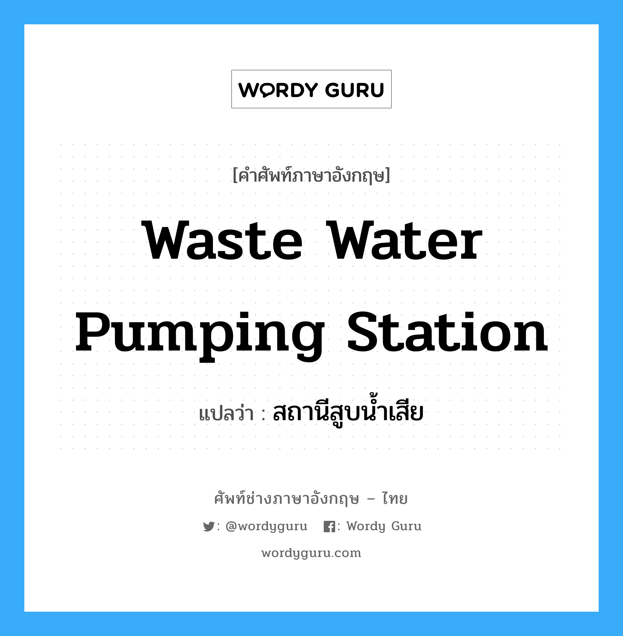 waste water pumping station แปลว่า?, คำศัพท์ช่างภาษาอังกฤษ - ไทย waste water pumping station คำศัพท์ภาษาอังกฤษ waste water pumping station แปลว่า สถานีสูบน้ำเสีย