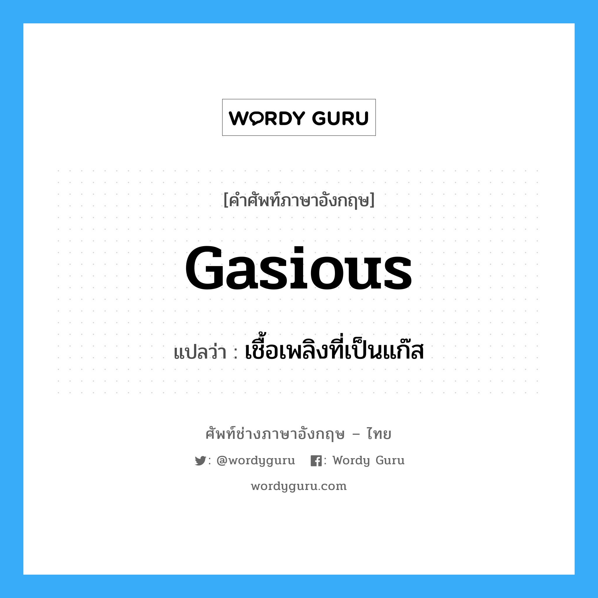 gasious แปลว่า?, คำศัพท์ช่างภาษาอังกฤษ - ไทย gasious คำศัพท์ภาษาอังกฤษ gasious แปลว่า เชื้อเพลิงที่เป็นแก๊ส