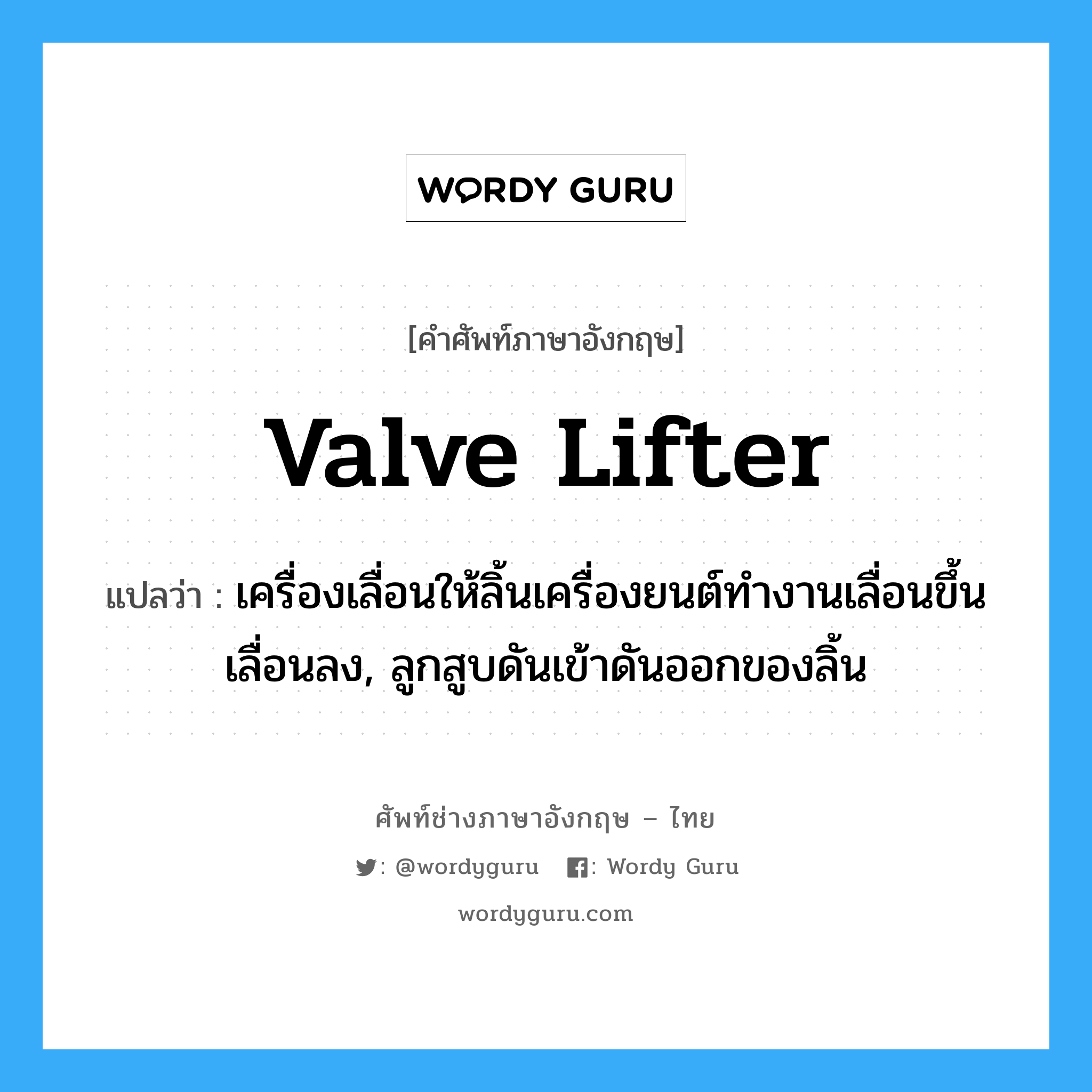 valve lifter แปลว่า?, คำศัพท์ช่างภาษาอังกฤษ - ไทย valve lifter คำศัพท์ภาษาอังกฤษ valve lifter แปลว่า เครื่องเลื่อนให้ลิ้นเครื่องยนต์ทำงานเลื่อนขึ้นเลื่อนลง, ลูกสูบดันเข้าดันออกของลิ้น