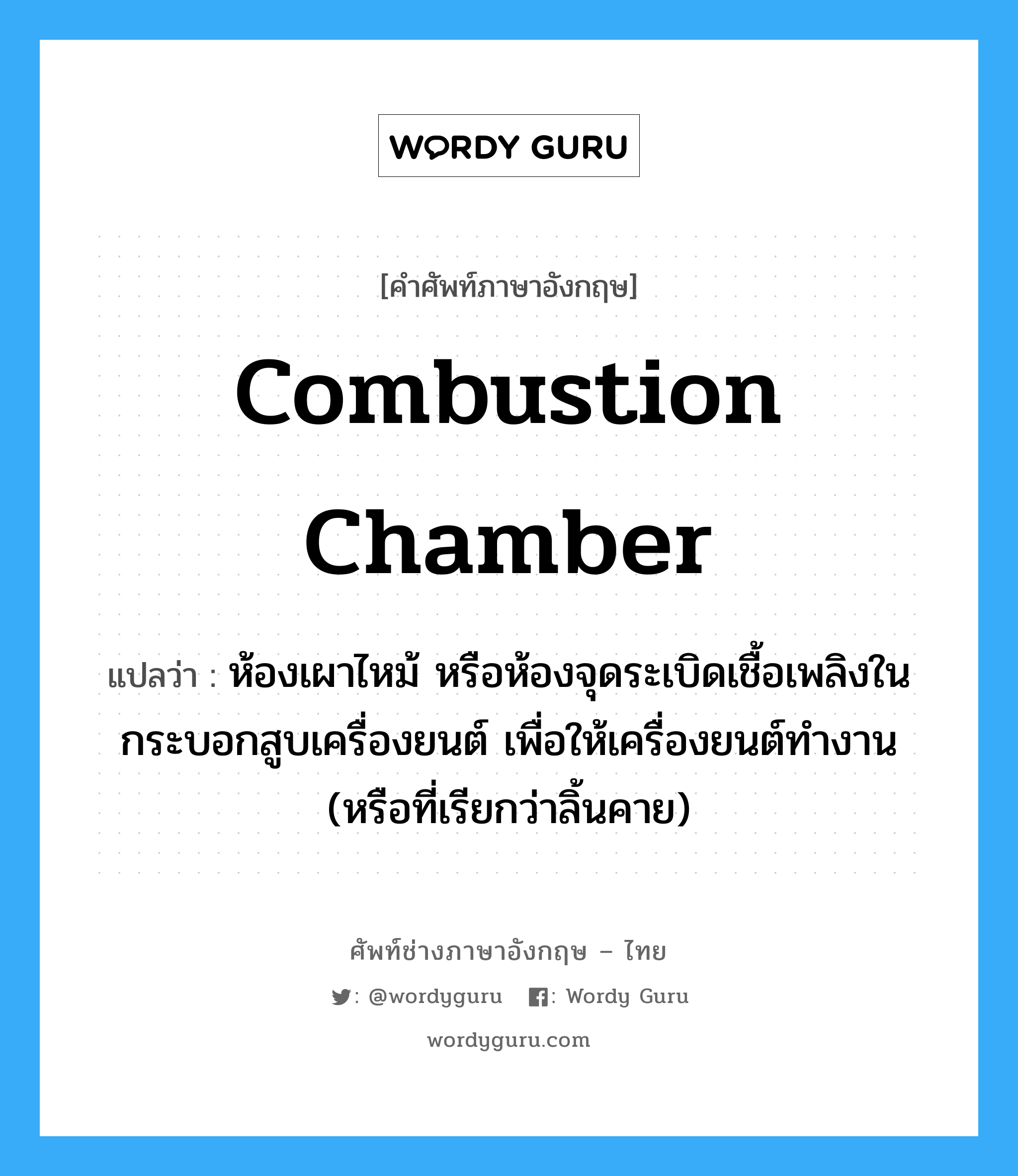 combustion chamber แปลว่า?, คำศัพท์ช่างภาษาอังกฤษ - ไทย combustion chamber คำศัพท์ภาษาอังกฤษ combustion chamber แปลว่า ห้องเผาไหม้ หรือห้องจุดระเบิดเชื้อเพลิงในกระบอกสูบเครื่องยนต์ เพื่อให้เครื่องยนต์ทำงาน (หรือที่เรียกว่าลิ้นคาย)