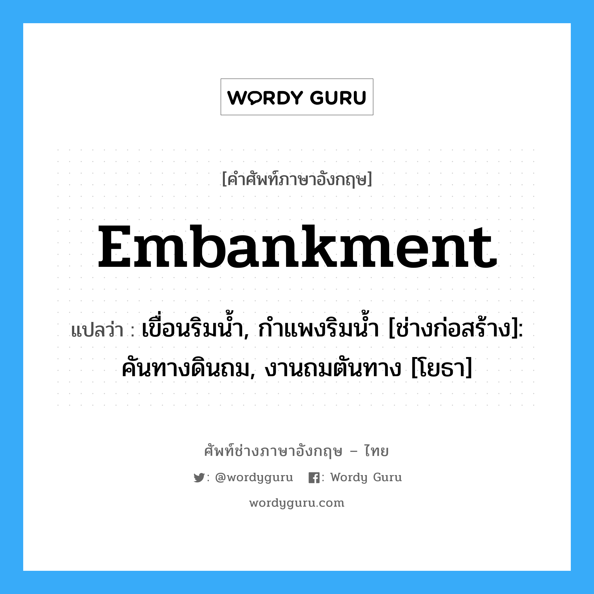 Embankment แปลว่า?, คำศัพท์ช่างภาษาอังกฤษ - ไทย Embankment คำศัพท์ภาษาอังกฤษ Embankment แปลว่า เขื่อนริมน้ำ, กำแพงริมน้ำ [ช่างก่อสร้าง]: คันทางดินถม, งานถมตันทาง [โยธา]