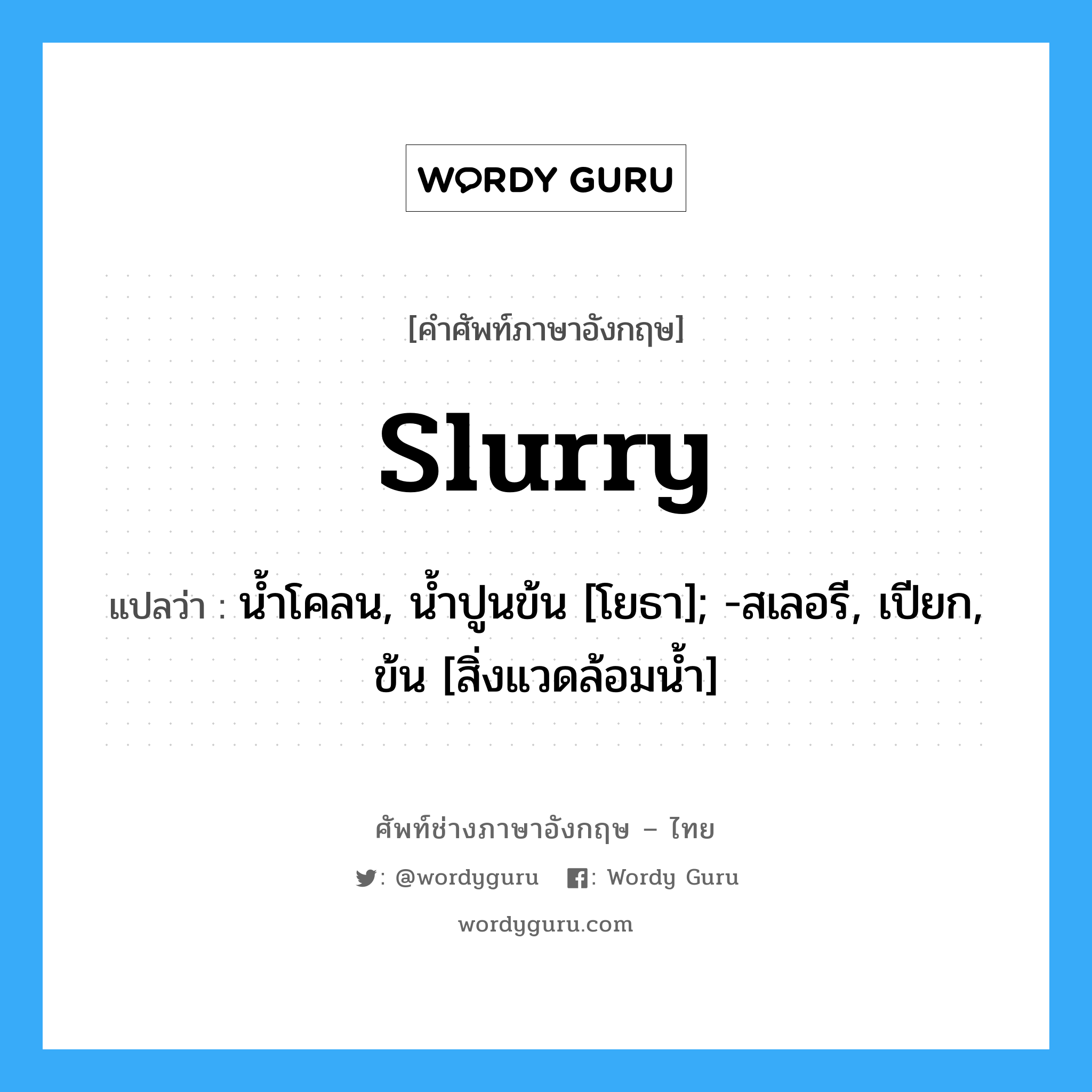 slurry แปลว่า?, คำศัพท์ช่างภาษาอังกฤษ - ไทย slurry คำศัพท์ภาษาอังกฤษ slurry แปลว่า น้ำโคลน, น้ำปูนข้น [โยธา]; -สเลอรี, เปียก, ข้น [สิ่งแวดล้อมน้ำ]