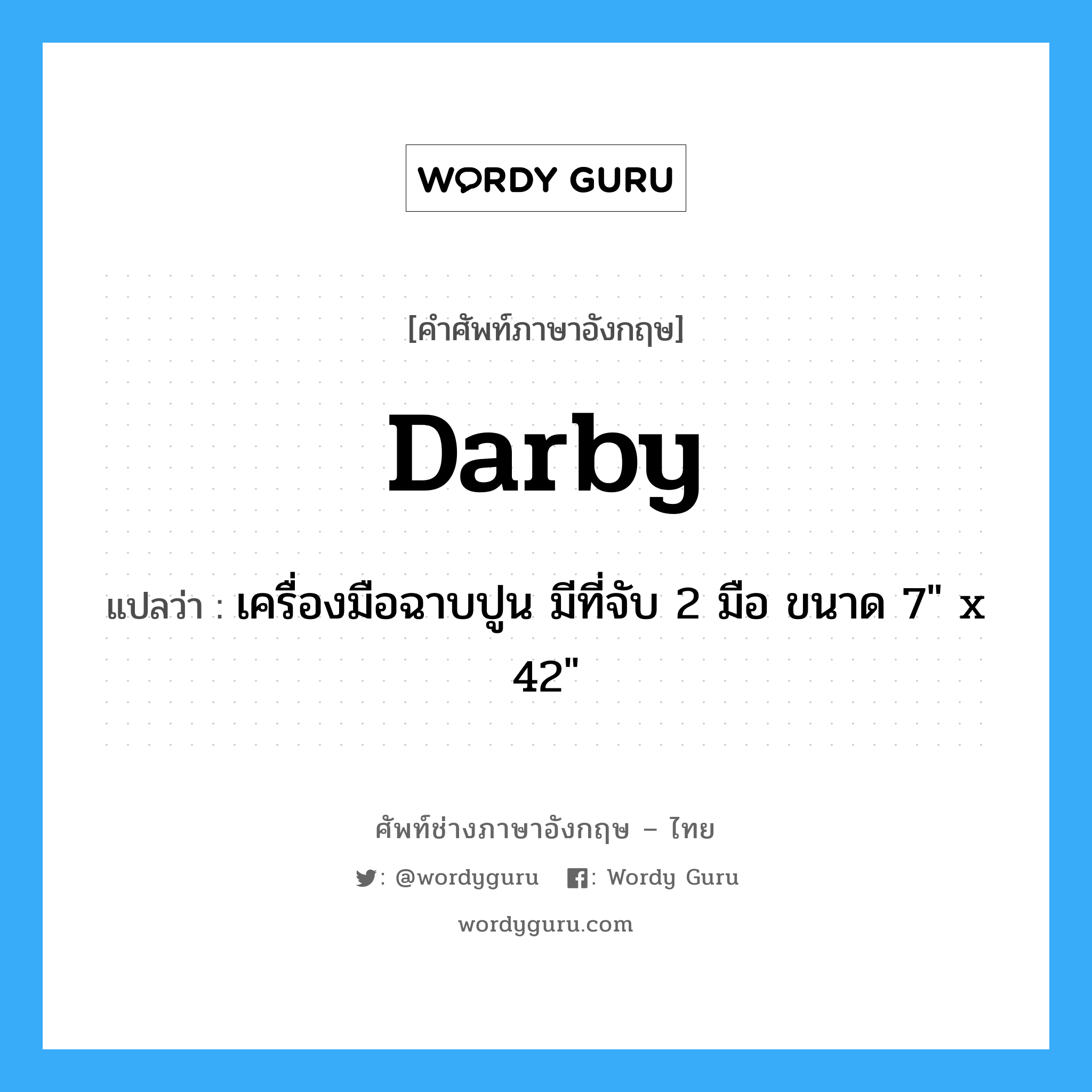 darby แปลว่า?, คำศัพท์ช่างภาษาอังกฤษ - ไทย darby คำศัพท์ภาษาอังกฤษ darby แปลว่า เครื่องมือฉาบปูน มีที่จับ 2 มือ ขนาด 7&#34; x 42&#34;