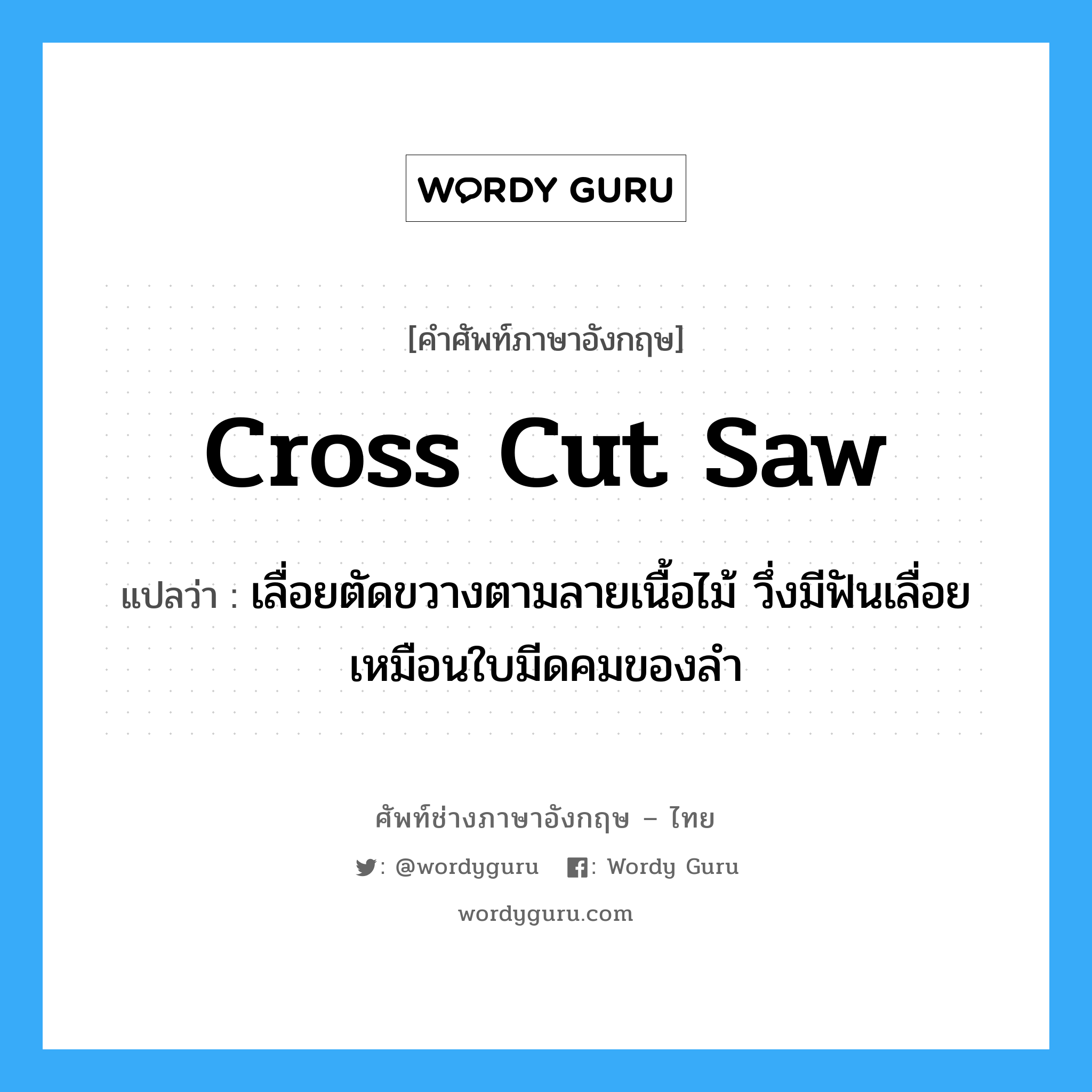 cross cut saw แปลว่า?, คำศัพท์ช่างภาษาอังกฤษ - ไทย cross cut saw คำศัพท์ภาษาอังกฤษ cross cut saw แปลว่า เลื่อยตัดขวางตามลายเนื้อไม้ วึ่งมีฟันเลื่อยเหมือนใบมีดคมของลำ